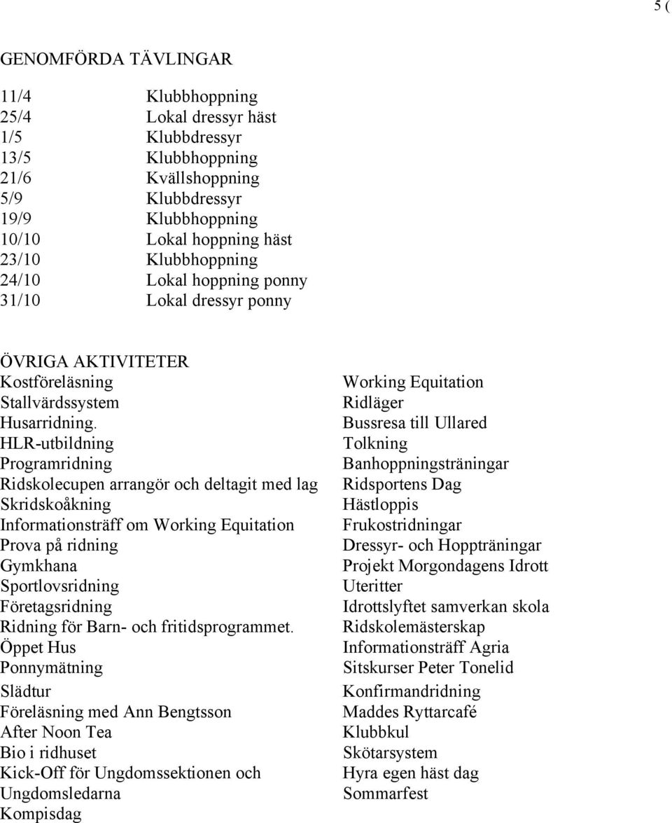 HLR-utbildning Programridning Ridskolecupen arrangör och deltagit med lag Skridskoåkning Informationsträff om Working Equitation Prova på ridning Gymkhana Sportlovsridning Företagsridning Ridning för