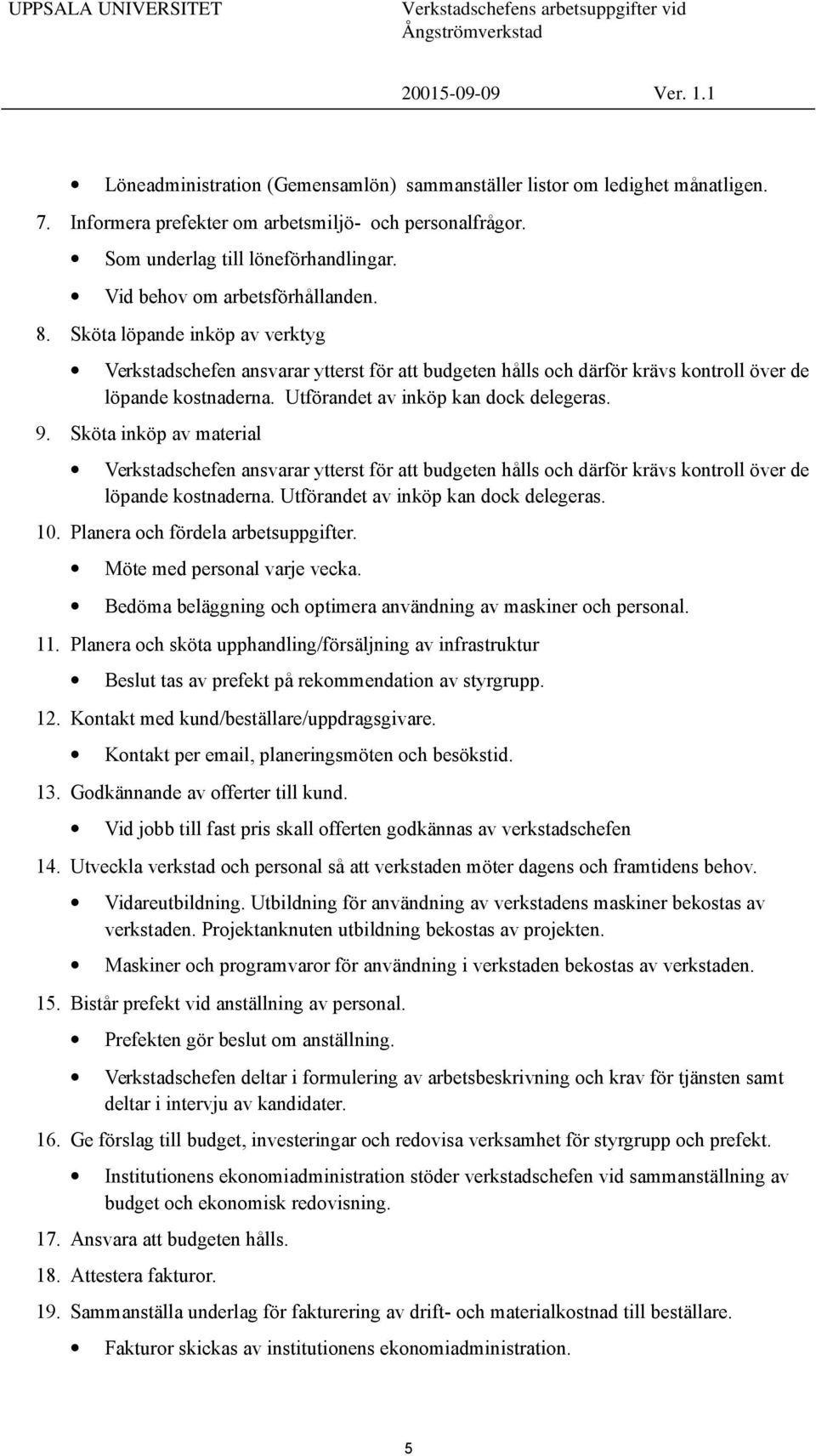 Utförandet av inköp kan dock delegeras. 9. Sköta inköp av material Verkstadschefen ansvarar ytterst för att budgeten hålls och därför krävs kontroll över de löpande kostnaderna.