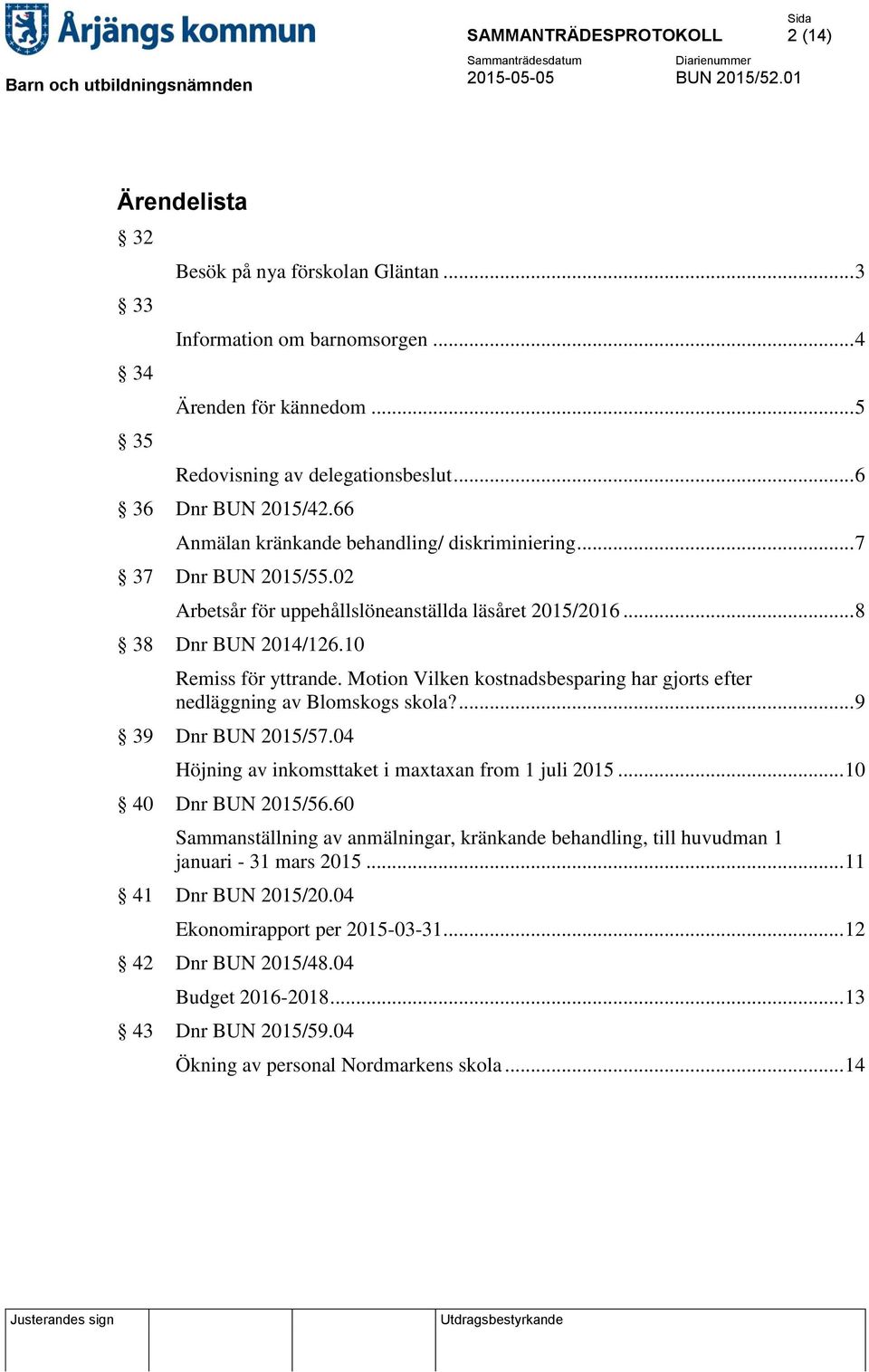 Motion Vilken kostnadsbesparing har gjorts efter nedläggning av Blomskogs skola?... 9 39 Dnr BUN 2015/57.04 Höjning av inkomsttaket i maxtaxan from 1 juli 2015... 10 40 Dnr BUN 2015/56.