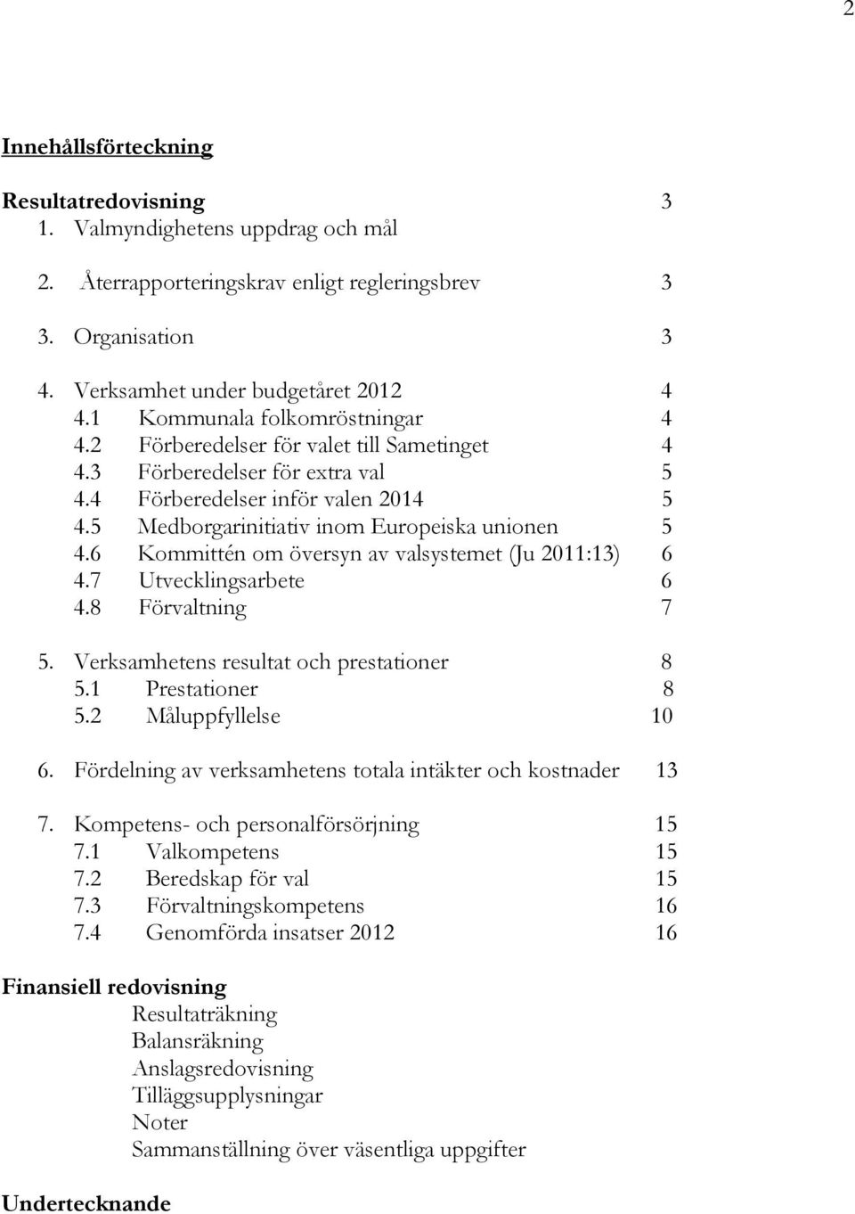 6 Kommittén om översyn av valsystemet (Ju 2011:13) 6 4.7 Utvecklingsarbete 6 4.8 Förvaltning 7 5. Verksamhetens resultat och prestationer 8 5.1 Prestationer 8 5.2 Måluppfyllelse 10 6.