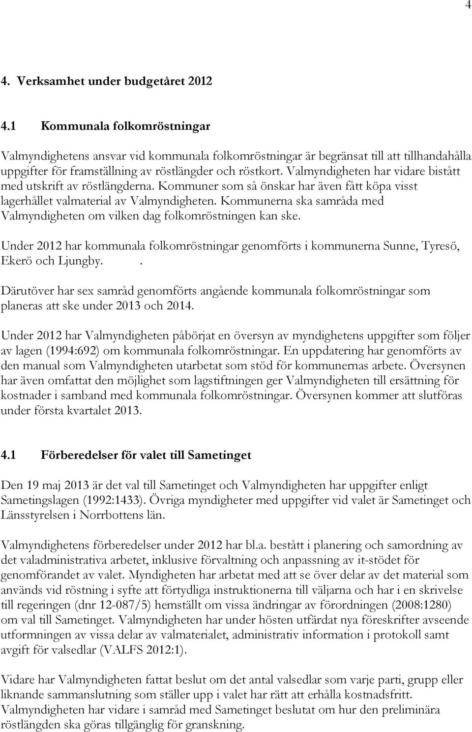 Valmyndigheten har vidare bistått med utskrift av röstlängderna. Kommuner som så önskar har även fått köpa visst lagerhållet valmaterial av Valmyndigheten.