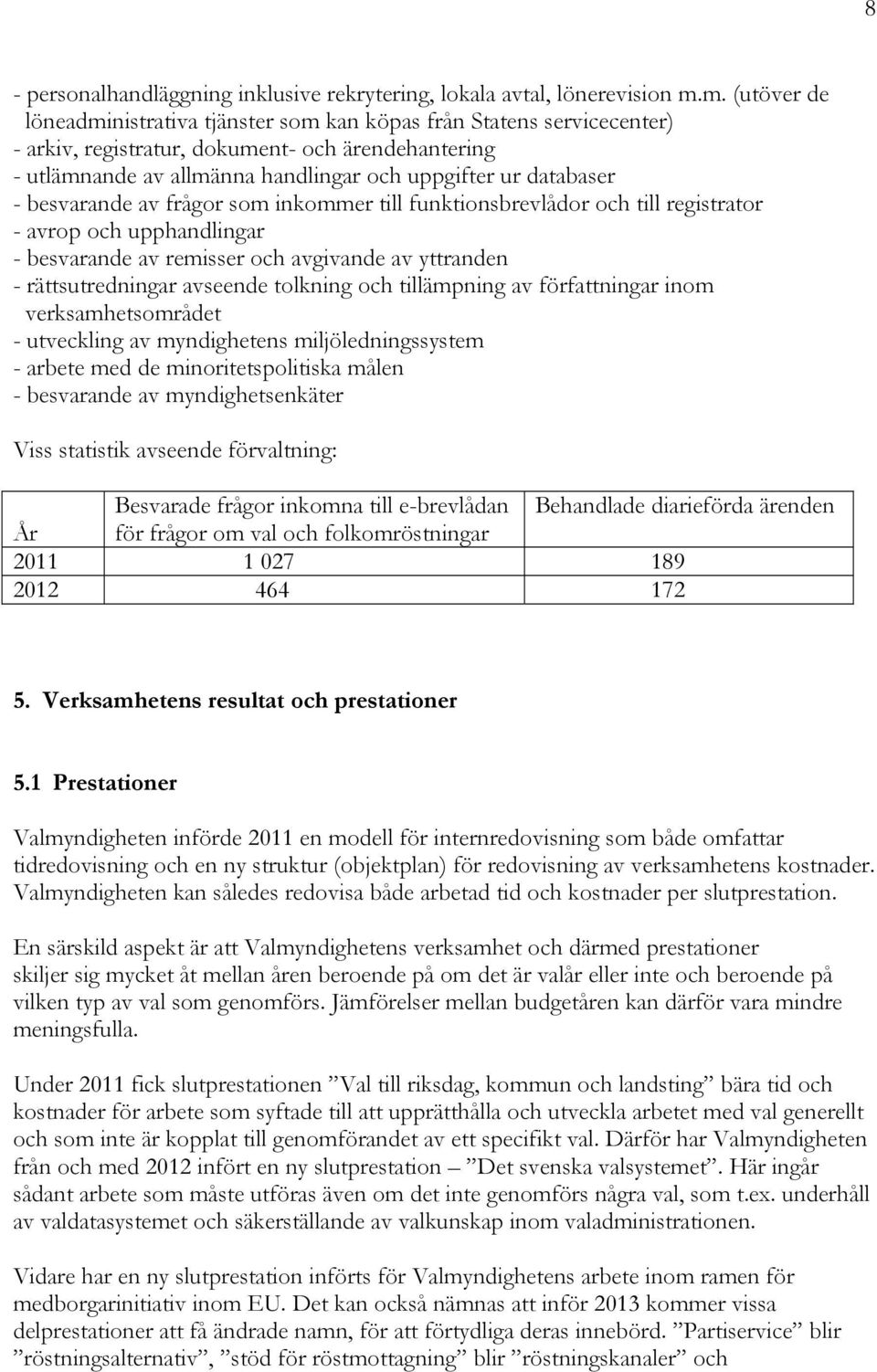 - besvarande av frågor som inkommer till funktionsbrevlådor och till registrator - avrop och upphandlingar - besvarande av remisser och avgivande av yttranden - rättsutredningar avseende tolkning och