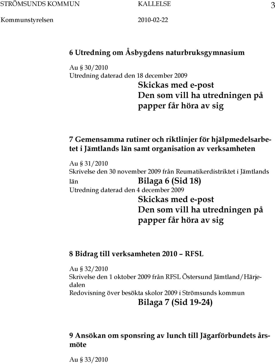 Reumatikerdistriktet i Jämtlands län Bilaga 6 (Sid 18) Utredning daterad den 4 december 2009 Skickas med e-post Den som vill ha utredningen på papper får höra av sig 8 Bidrag till verksamheten 2010