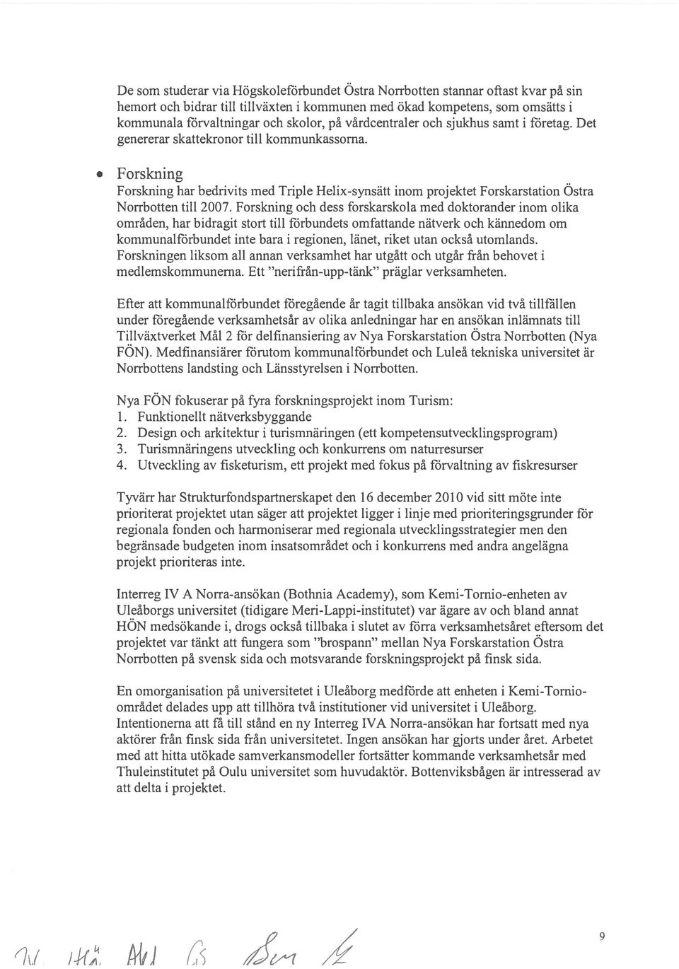 Forskning Forskning har bedrivits med Triple Helix-synsätt inom projektet Forskarstation Östra Norrbotten till 2007.