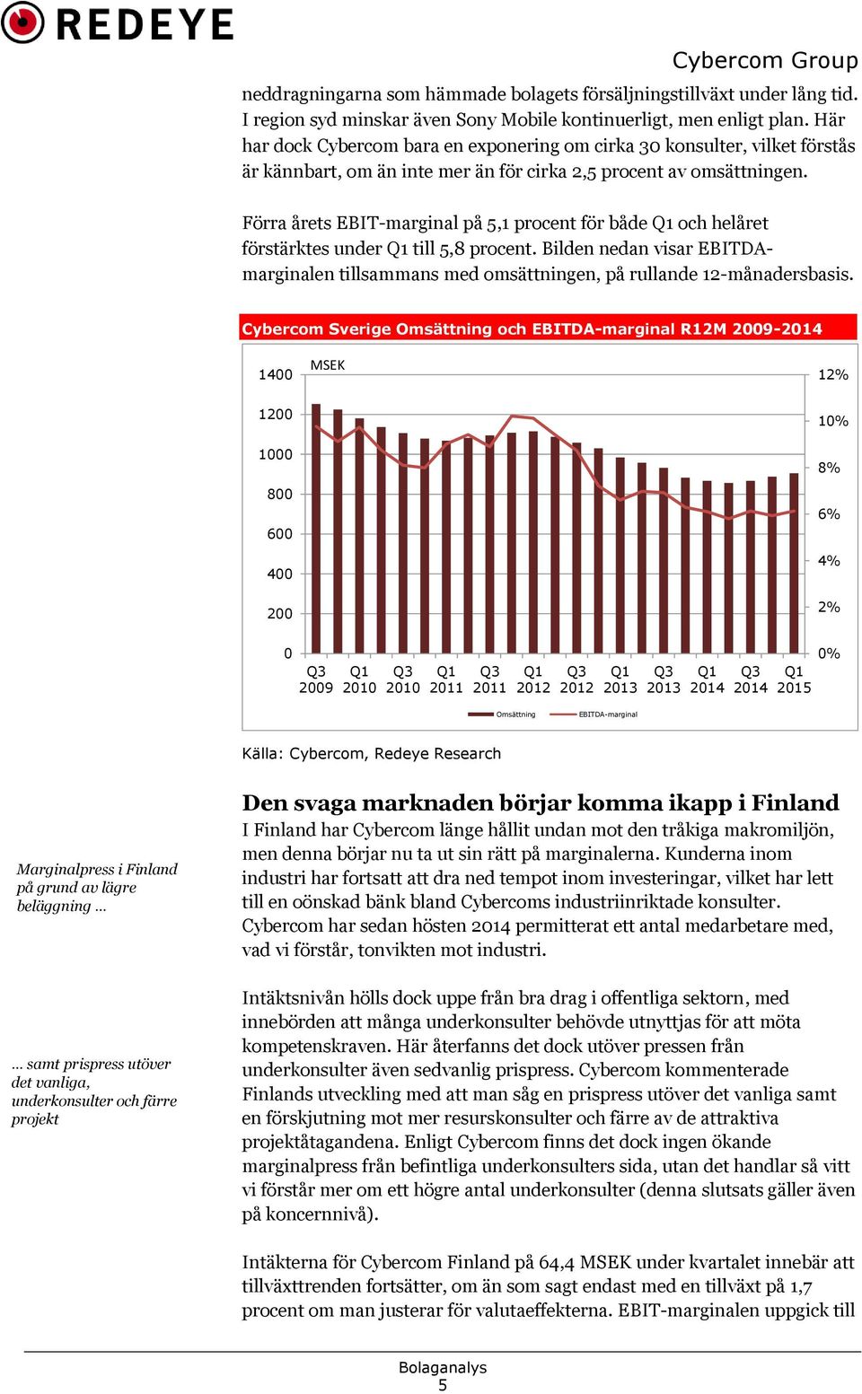 Förra årets EBIT-marginal på 5,1 procent för både och helåret förstärktes under till 5,8 procent. Bilden nedan visar EBITDAmarginalen tillsammans med omsättningen, på rullande 12-månadersbasis.