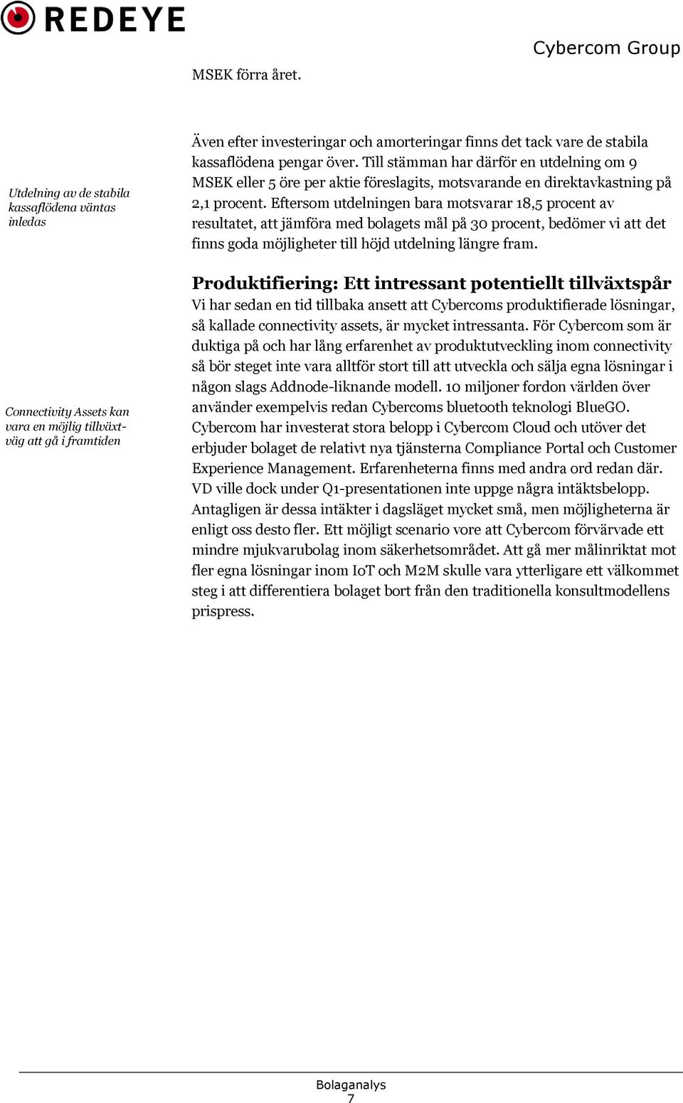 kassaflödena pengar över. Till stämman har därför en utdelning om 9 MSEK eller 5 öre per aktie föreslagits, motsvarande en direktavkastning på 2,1 procent.