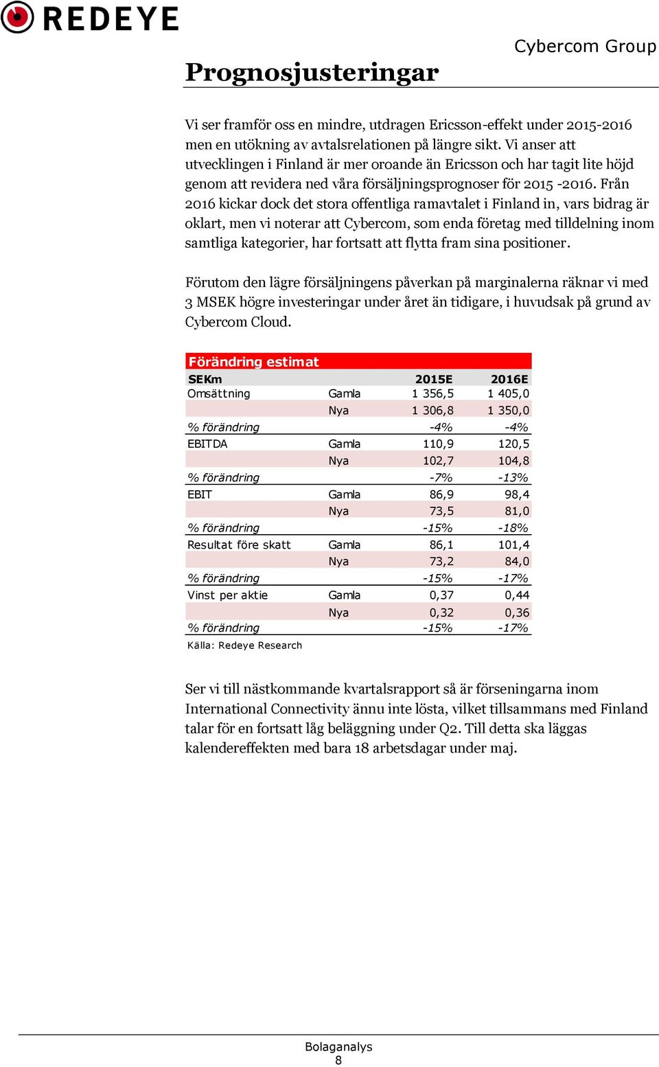 Från 2016 kickar dock det stora offentliga ramavtalet i Finland in, vars bidrag är oklart, men vi noterar att Cybercom, som enda företag med tilldelning inom samtliga kategorier, har fortsatt att