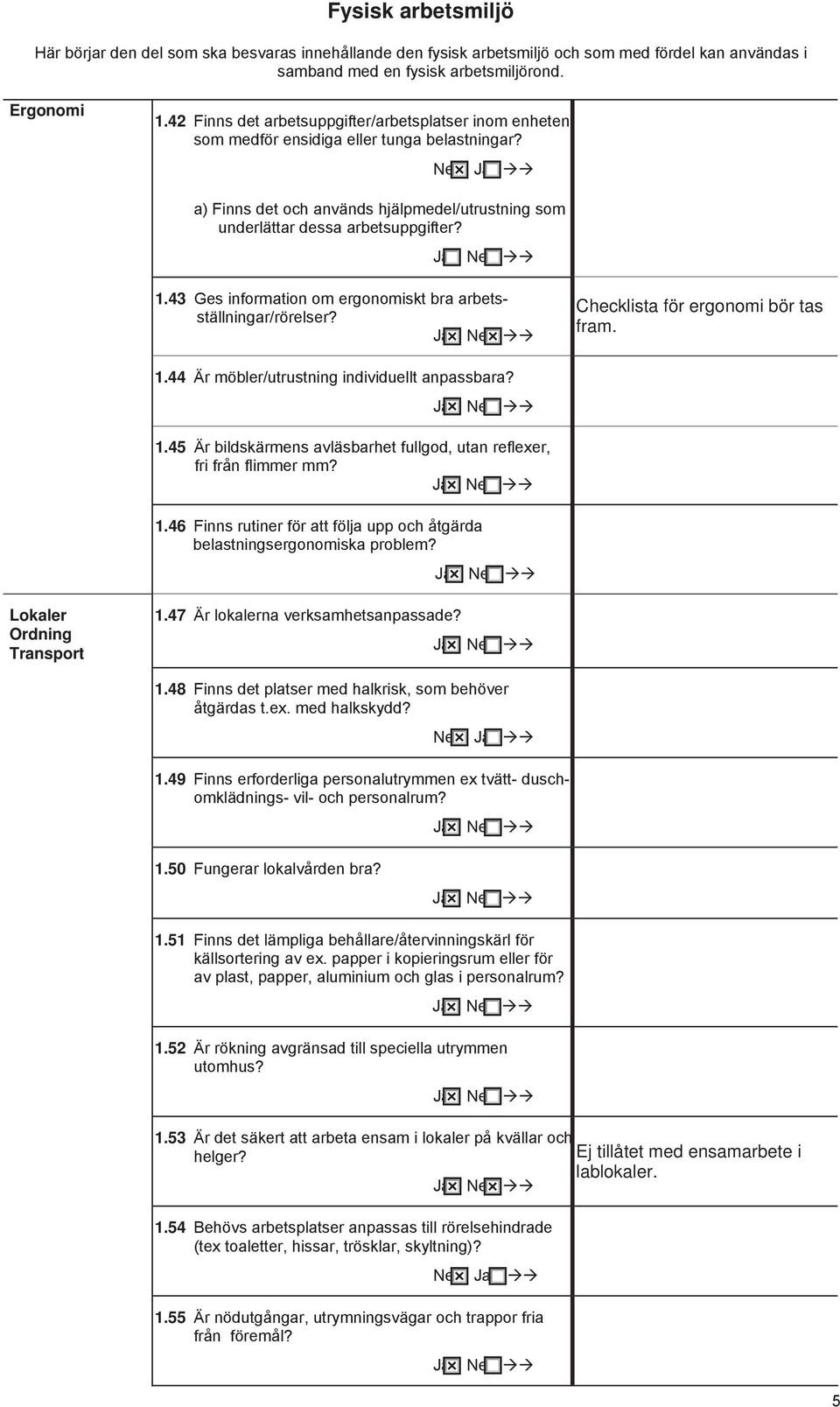 43 Ges information om ergonomiskt bra arbetsställningar/rörelser? Checklista för ergonomi bör tas fram. 1.44 Är möbler/utrustning individuellt anpassbara? 1.45 Är bildskärmens avläsbarhet fullgod, utan reflexer, fri från flimmer mm?