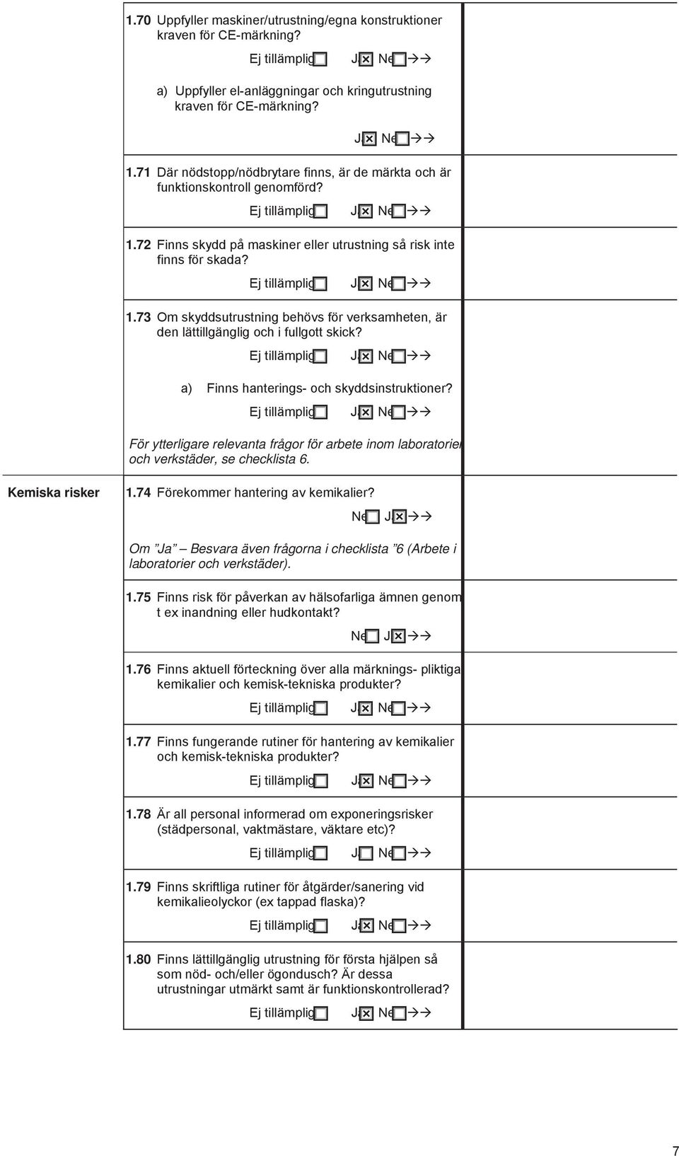 a) Finns hanterings- och skyddsinstruktioner? För ytterligare relevanta frågor för arbete inom laboratorier och verkstäder, se checklista 6. Kemiska risker 1.74 Förekommer hantering av kemikalier?