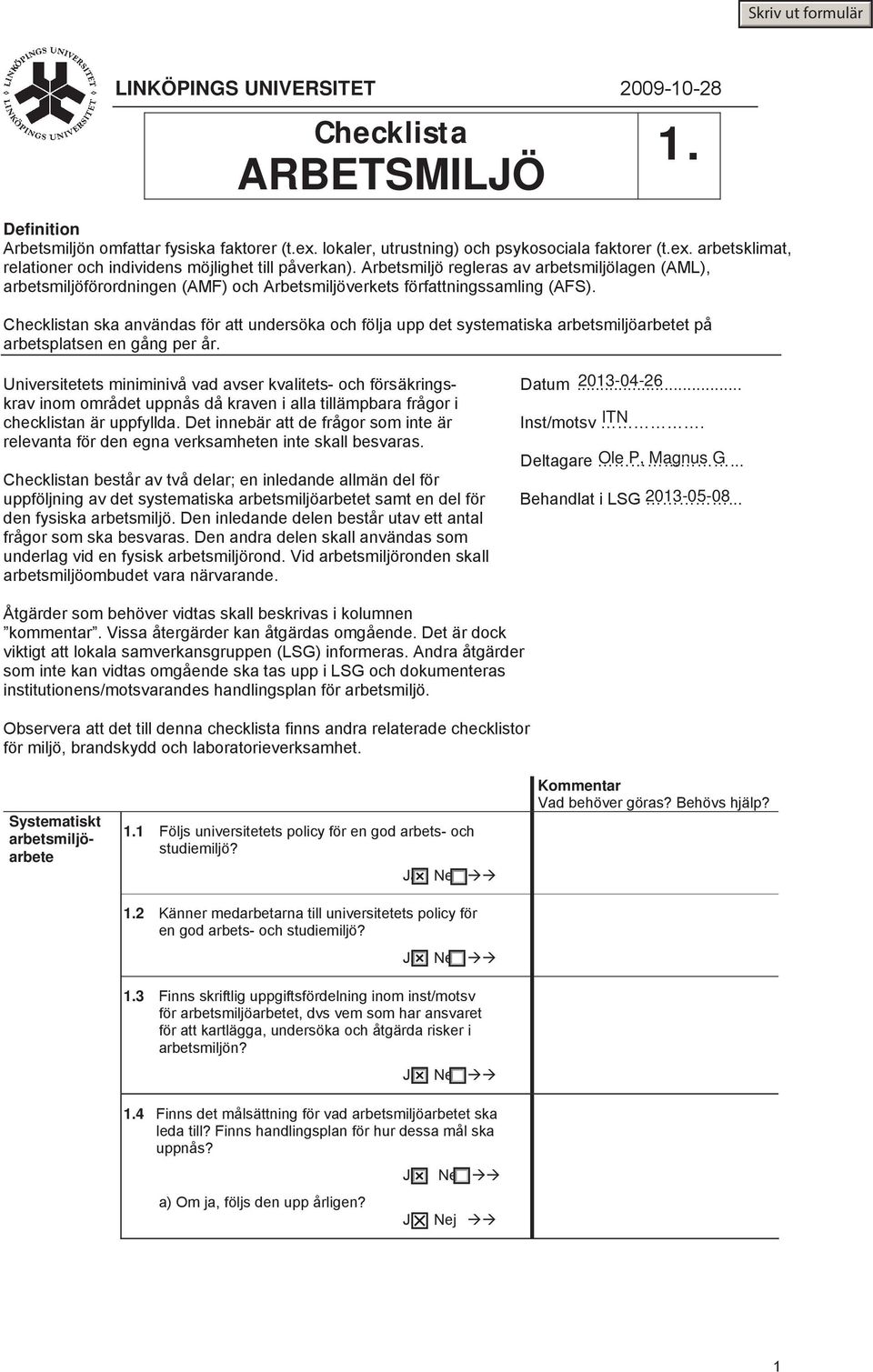 Checklistan ska användas för att undersöka och följa upp det systematiska arbetsmiljöarbetet på arbetsplatsen en gång per år. Universitetets miniminivå vad avser kvalitets- och försäkrings- Datum.