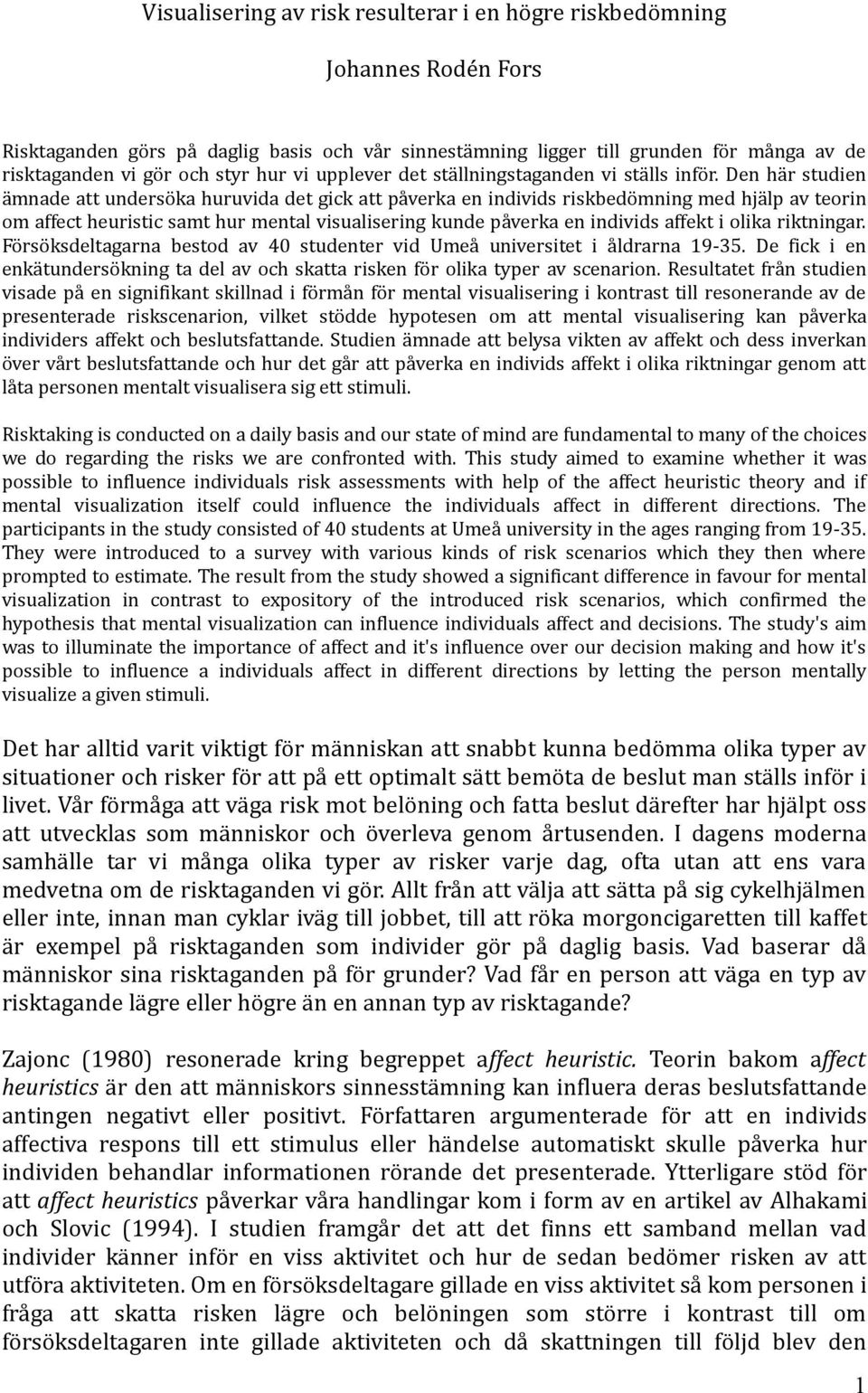 Den här studien ämnade att undersöka huruvida det gick att påverka en individs riskbedömning med hjälp av teorin om affect heuristic samt hur mental visualisering kunde påverka en individs affekt i