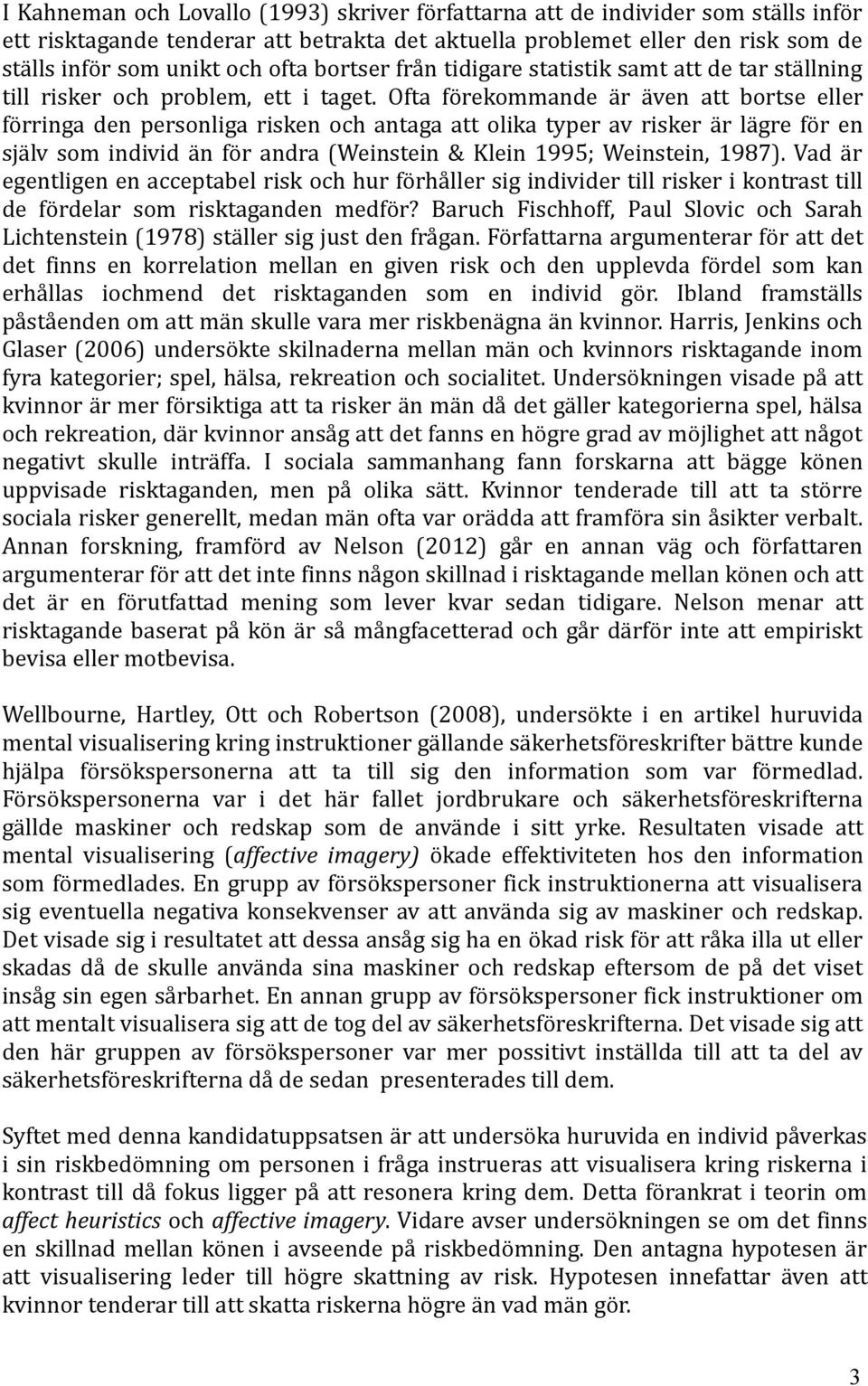 Ofta förekommande är även att bortse eller förringa den personliga risken och antaga att olika typer av risker är lägre för en själv som individ än för andra (Weinstein & Klein 1995; Weinstein, 1987).