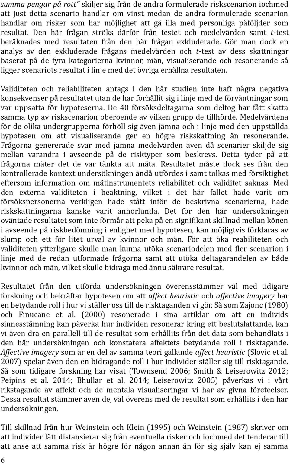 Gör man dock en analys av den exkluderade frågans medelvärden och t-test av dess skattningar baserat på de fyra kategorierna kvinnor, män, visualiserande och resonerande så ligger scenariots resultat