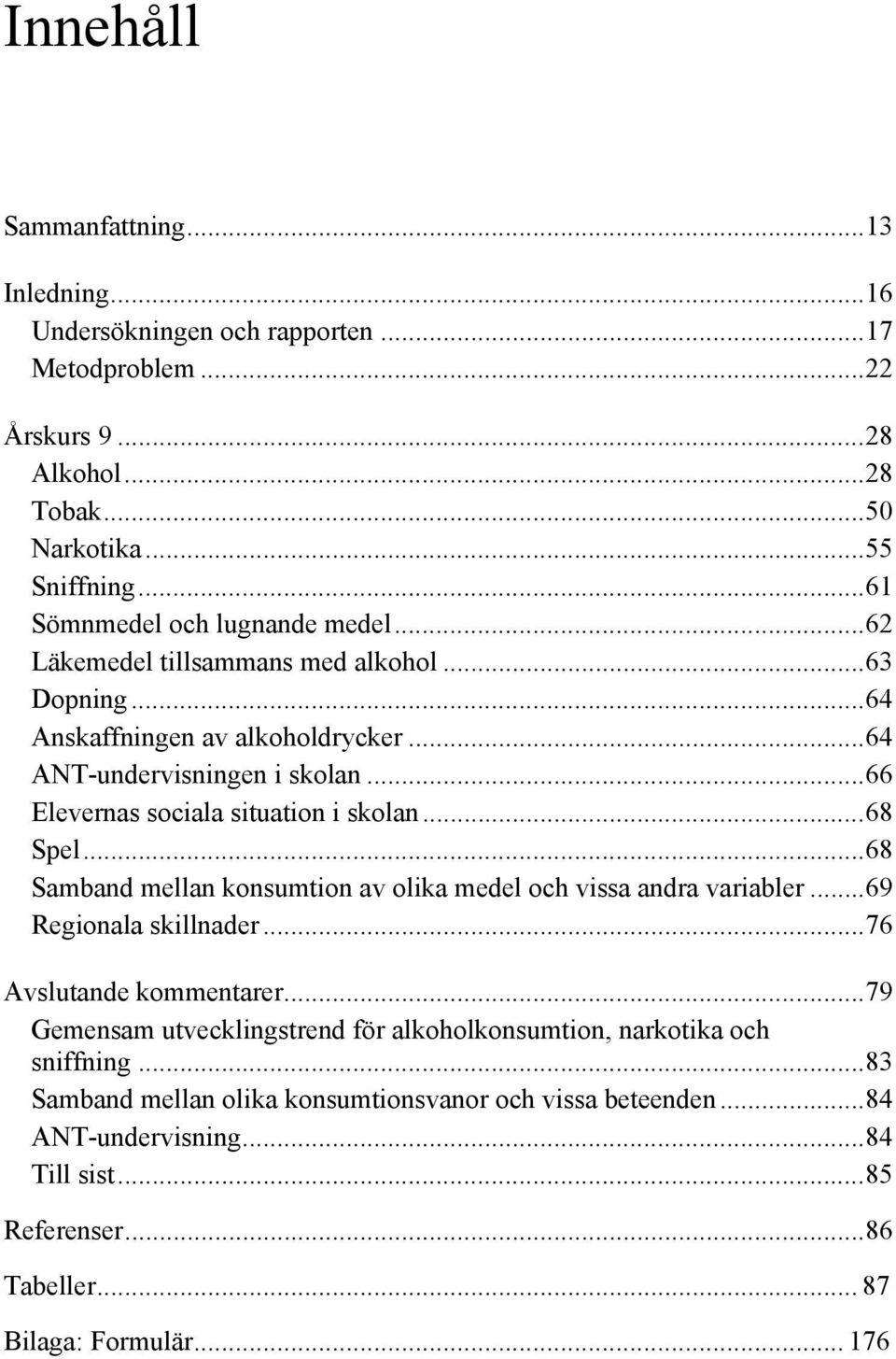 ..66 Elevernas sociala situation i skolan...68 Spel...68 Samband mellan konsumtion av olika medel och vissa andra variabler...69 Regionala skillnader...76 Avslutande kommentarer.