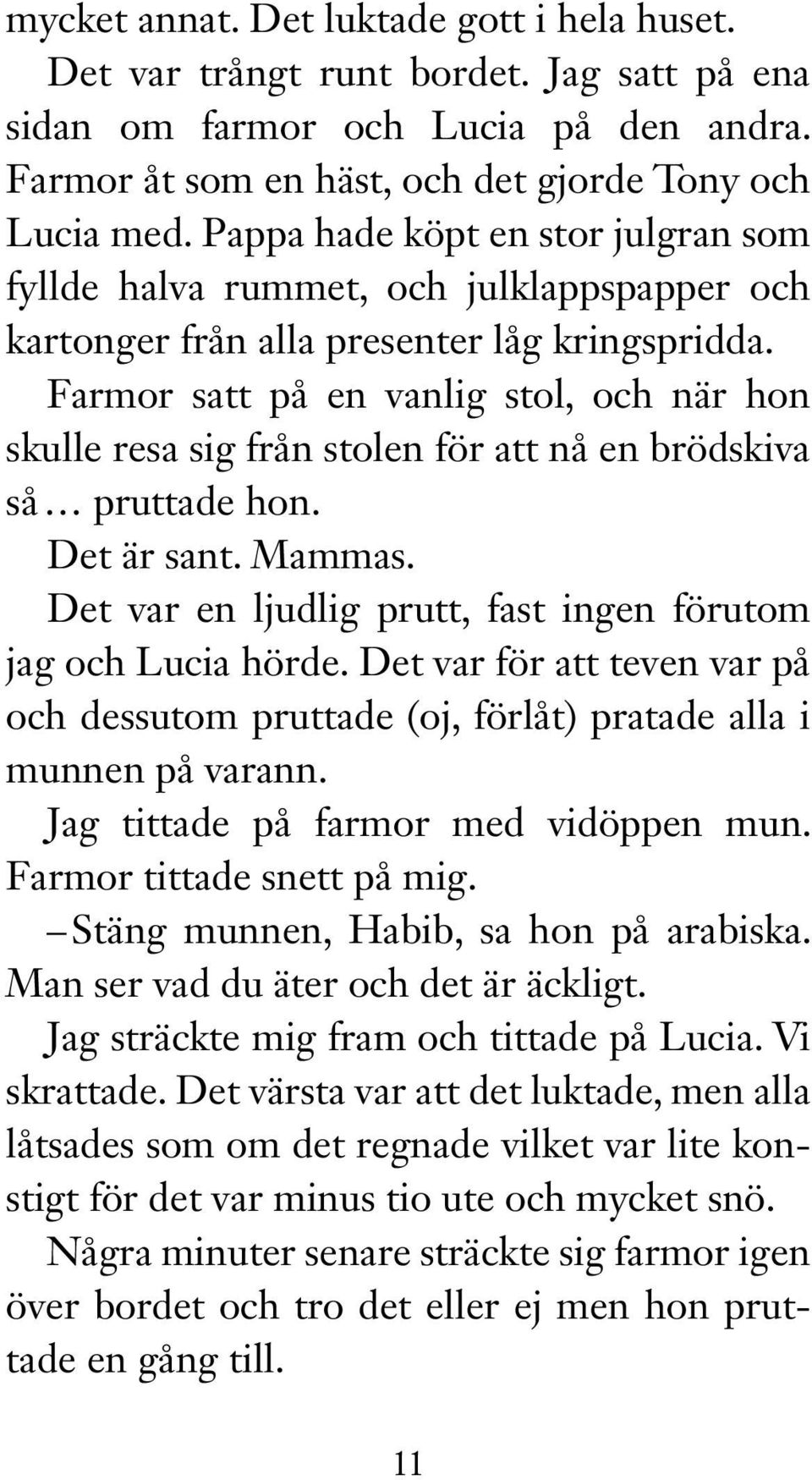 Farmor satt på en vanlig stol, och när hon skulle resa sig från stolen för att nå en brödskiva så pruttade hon. Det är sant. Mammas. Det var en ljudlig prutt, fast ingen förutom jag och Lucia hörde.