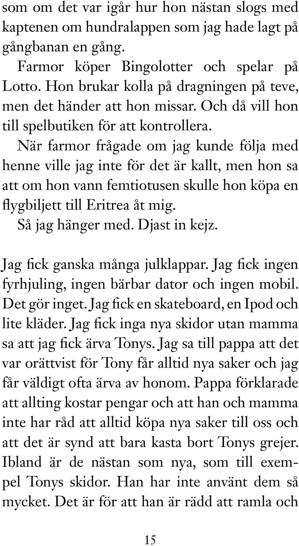 När farmor frågade om jag kunde följa med henne ville jag inte för det är kallt, men hon sa att om hon vann femtiotusen skulle hon köpa en flygbiljett till Eritrea åt mig. Så jag hänger med.