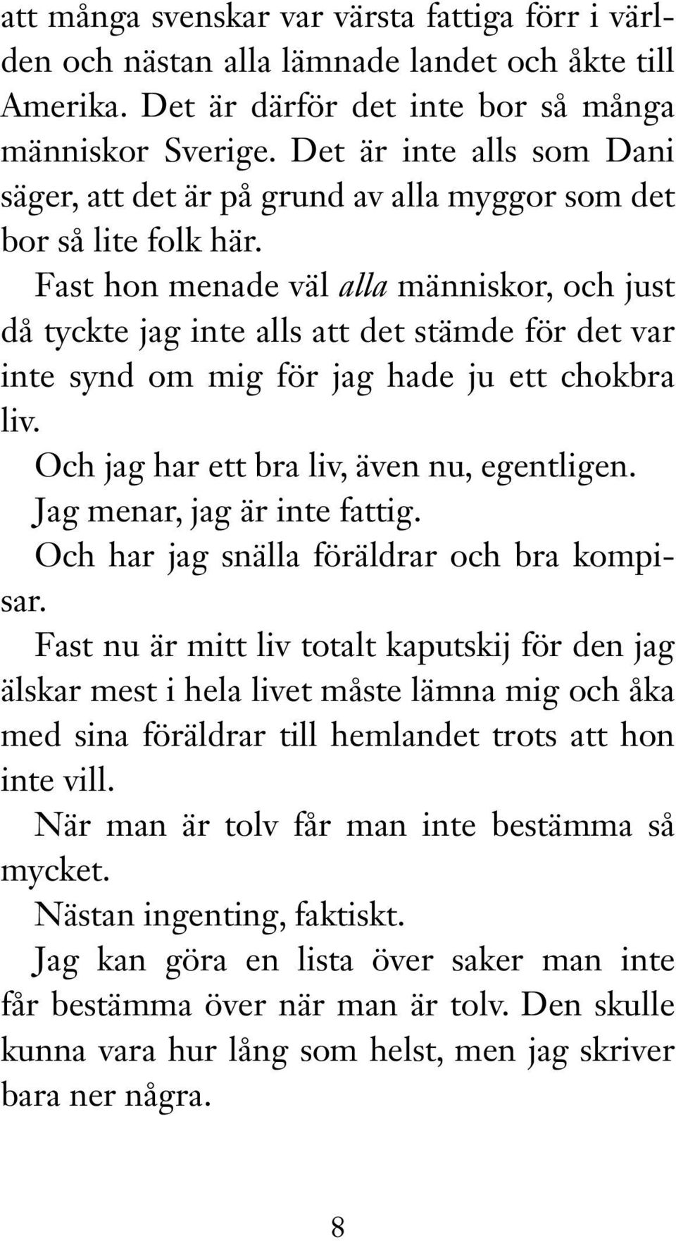 Fast hon menade väl alla människor, och just då tyckte jag inte alls att det stämde för det var inte synd om mig för jag hade ju ett chokbra liv. Och jag har ett bra liv, även nu, egentligen.