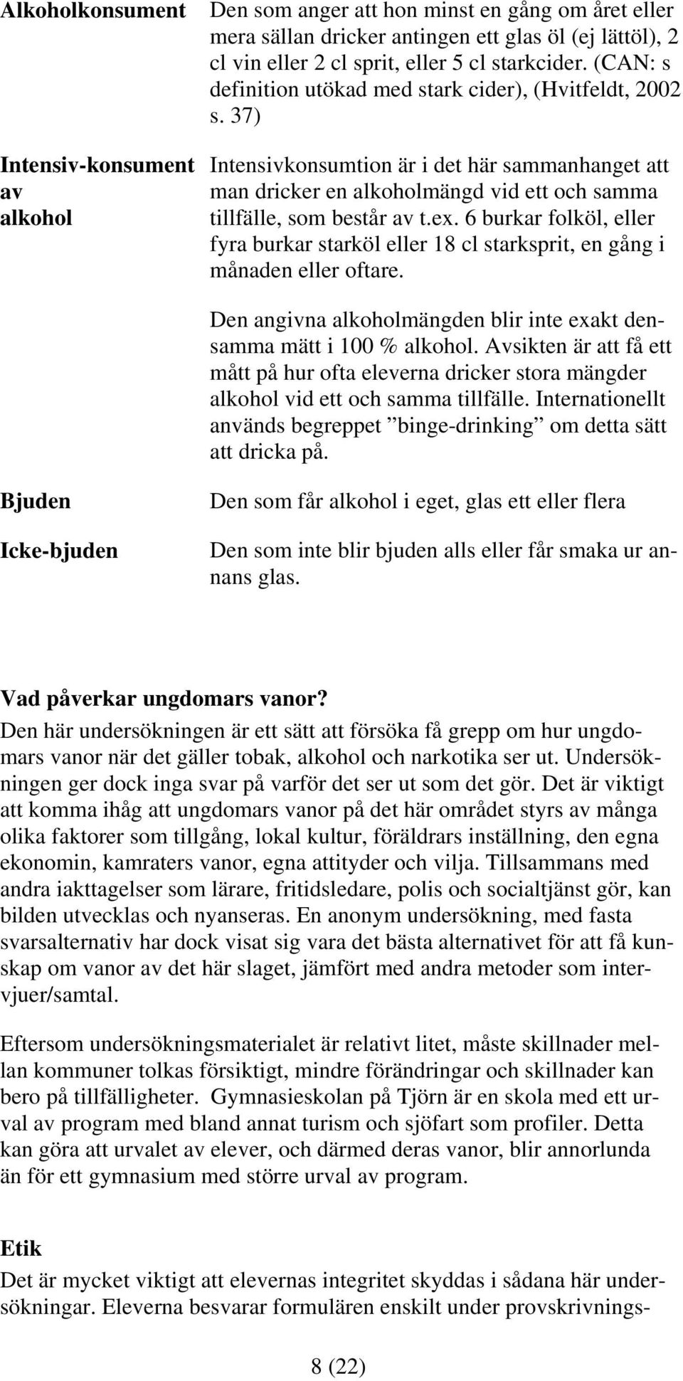 6 burkar folköl, eller fyra burkar starköl eller 18 cl starksprit, en gång i månaden eller oftare. Den angivna alkoholmängden blir inte exakt densamma mätt i 100 % alkohol.