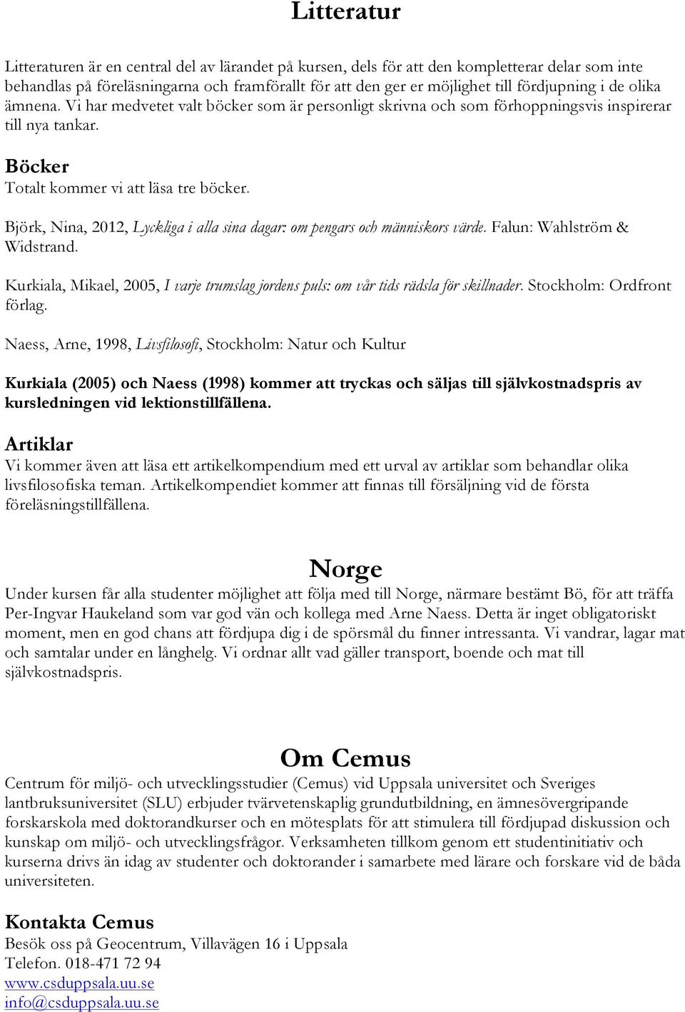 Björk, Nina, 2012, Lyckliga i alla sina dagar: om pengars och människors värde. Falun: Wahlström & Widstrand. Kurkiala, Mikael, 2005, I varje trumslag jordens puls: om vår tids rädsla för skillnader.