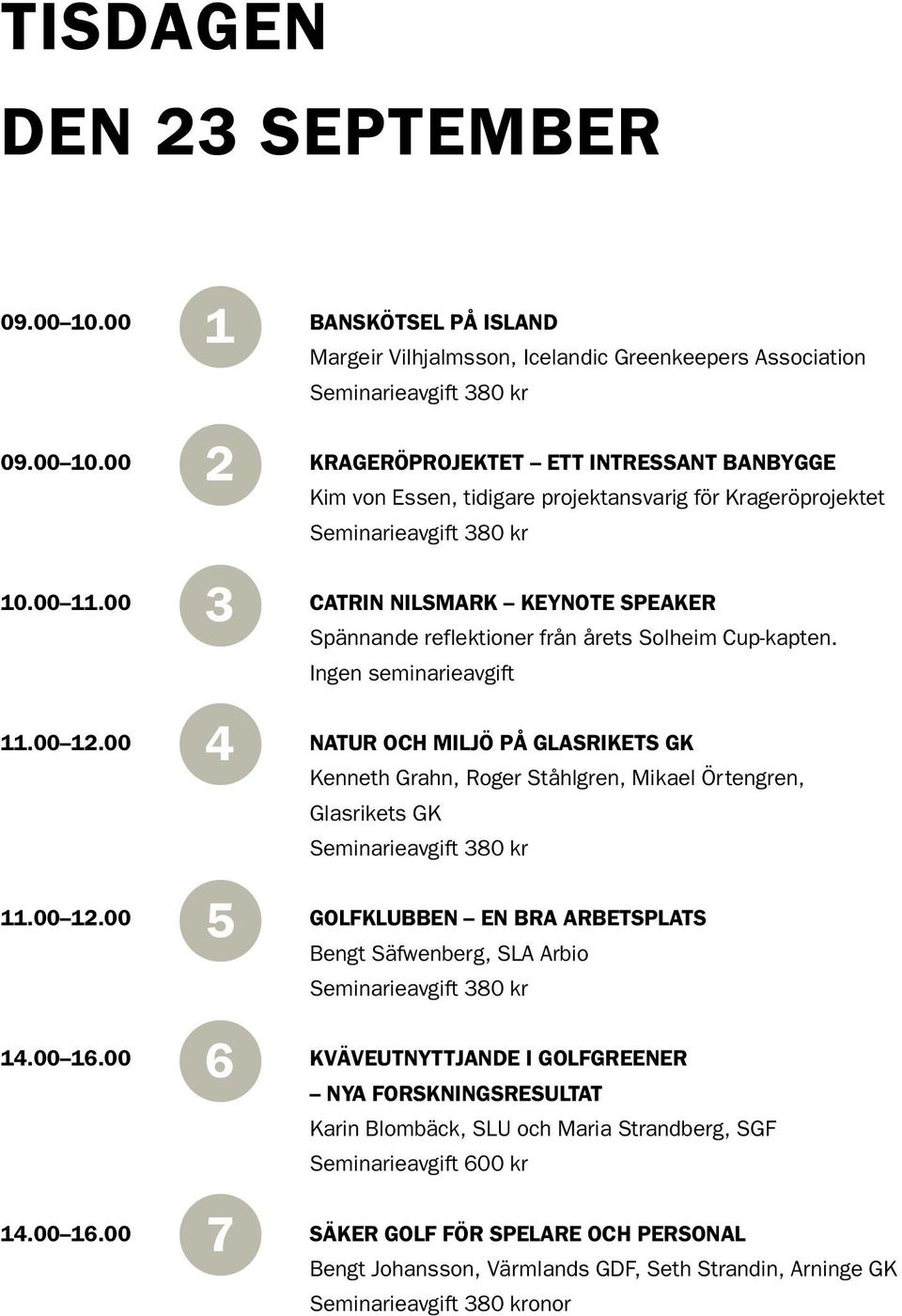 00 NATUR OCH MILJÖ PÅ GLASRIKETS GK 5 Kenneth Grahn, Roger Ståhlgren, Mikael Örtengren, Glasrikets GK 11.00 12.00 GOLFKLUBBEN EN BRA ARBETSPLATS 6 Bengt Säfwenberg, SLA Arbio 14.00 16.