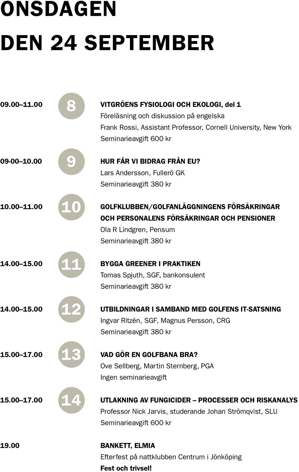 00 HUR FÅR VI BIDRAG FRÅN EU? 10 Lars Andersson, Fullerö GK 10.00 11.00 GOLFKLUBBEN/GOLFANLÄGGNINGENS FÖRSÄKRINGAR 11 OCH PERSONALENS FÖRSÄKRINGAR OCH PENSIONER Ola R Lindgren, Pensum 14.00 15.