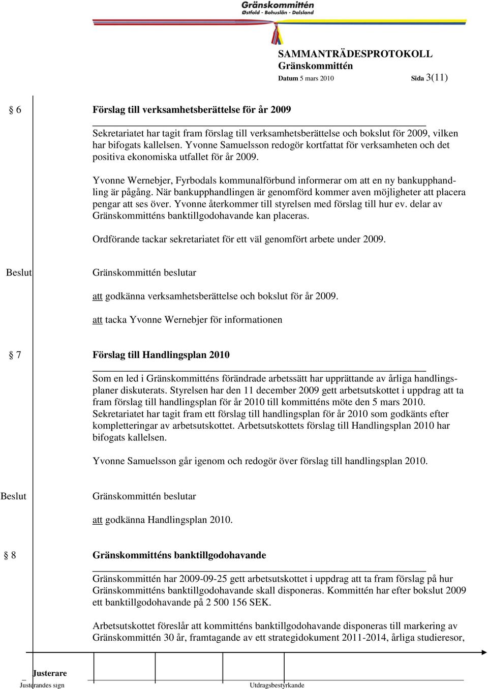 När bankupphandlingen är genomförd kommer aven möjligheter att placera pengar att ses över. Yvonne återkommer till styrelsen med förslag till hur ev. delar av s banktillgodohavande kan placeras.