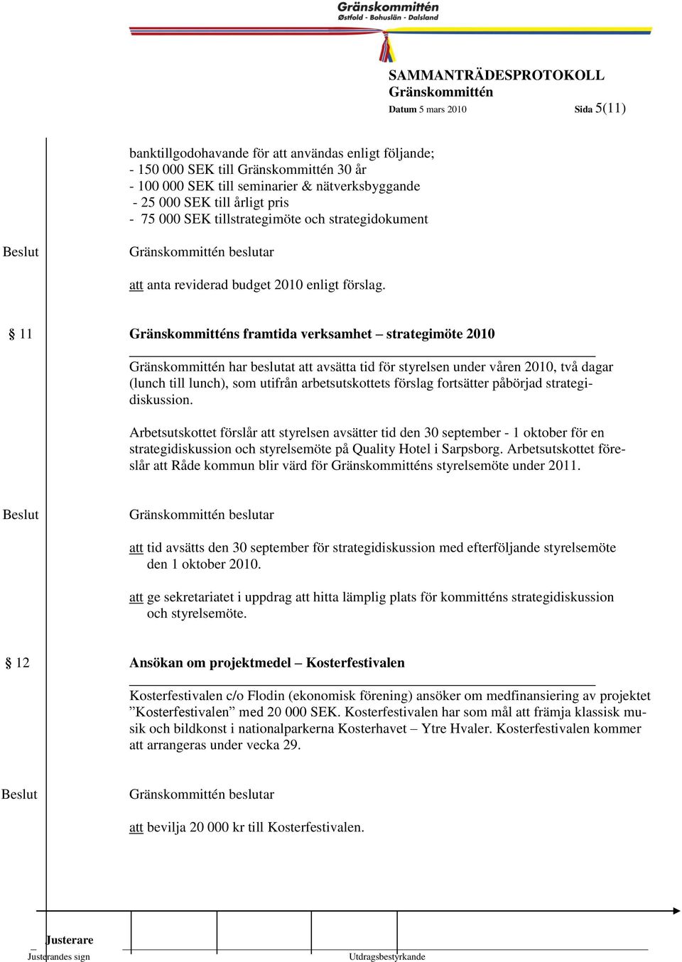 11 s framtida verksamhet strategimöte 2010 har beslutat att avsätta tid för styrelsen under våren 2010, två dagar (lunch till lunch), som utifrån arbetsutskottets förslag fortsätter påbörjad