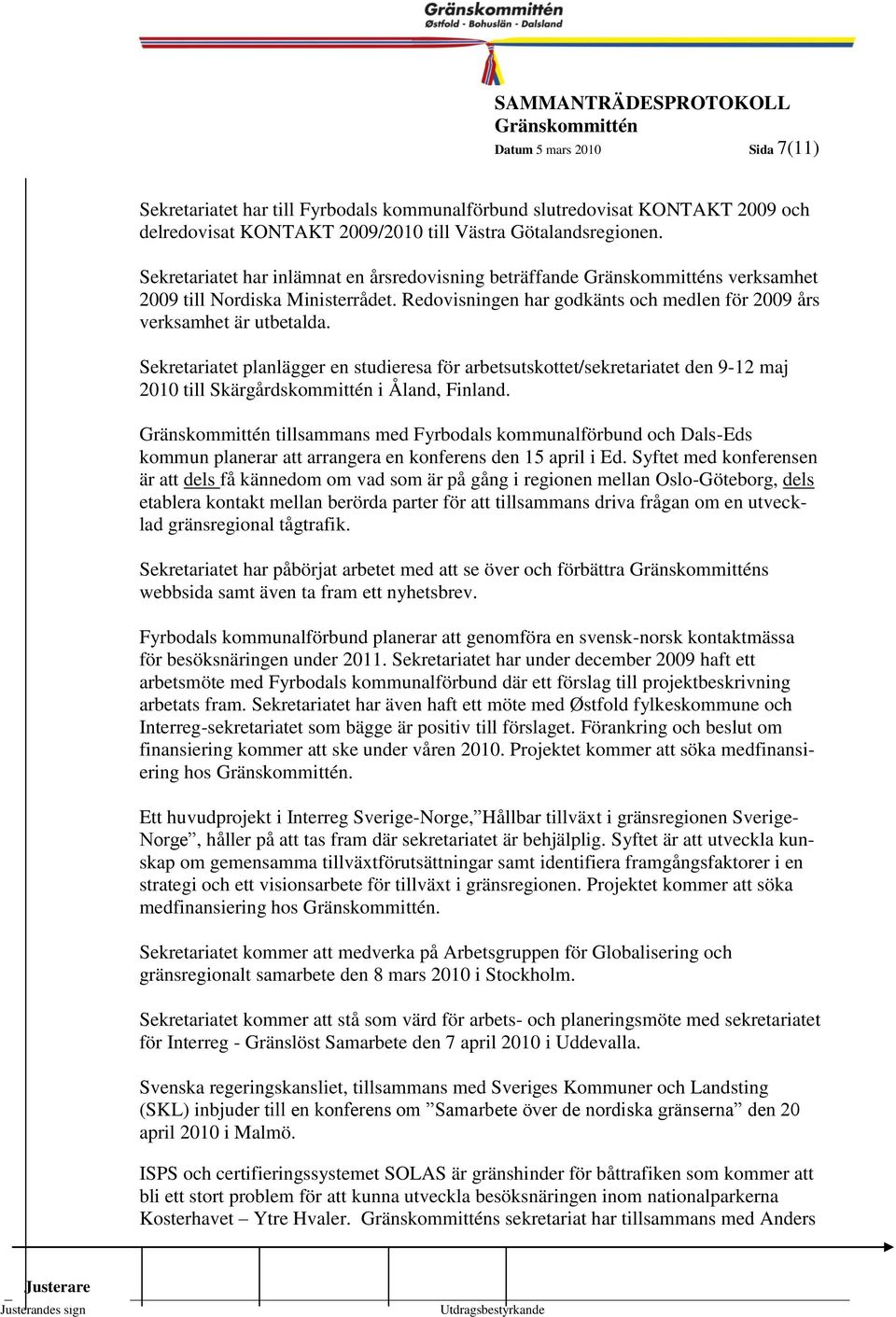 7 Sekretariatet planlägger en studieresa för arbetsutskottet/sekretariatet den 9-12 maj 2010 till Skärgårdskommittén i Åland, Finland.