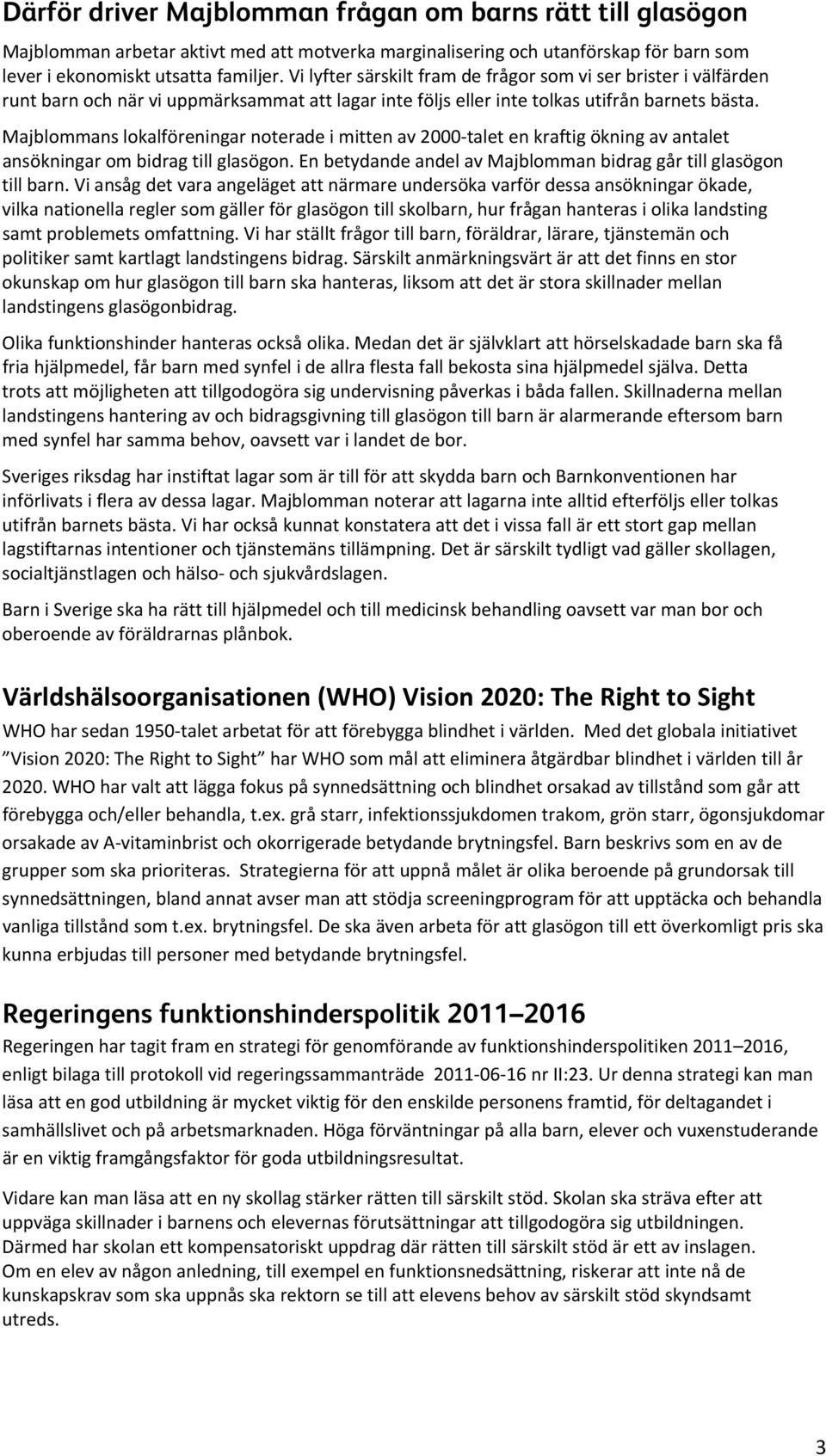 Majblommans lokalföreningar noterade i mitten av 2000 talet en kraftig ökning av antalet ansökningar om bidrag till glasögon. En betydande andel av Majblomman bidrag går till glasögon till barn.