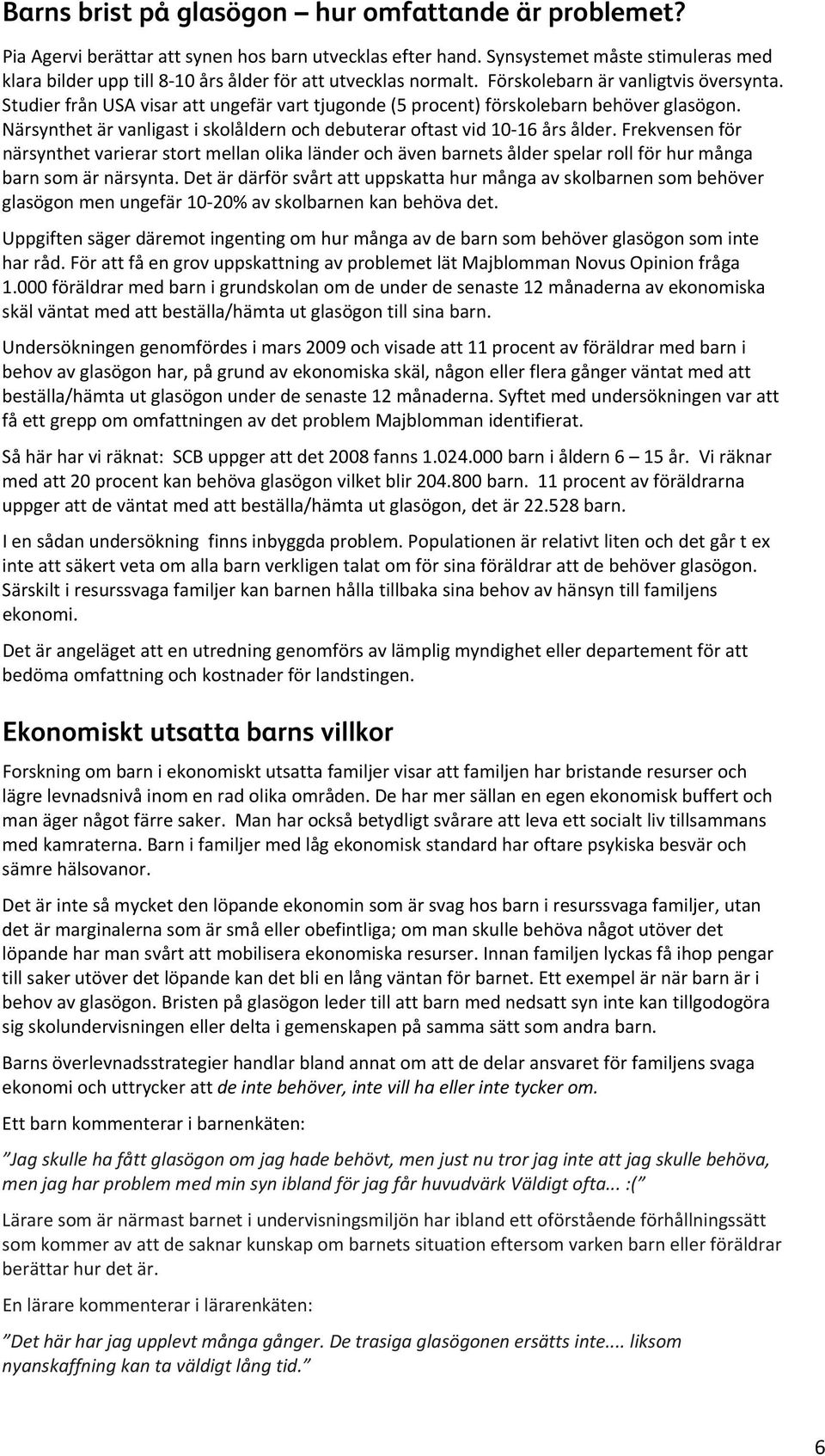 Studier från USA visar att ungefär vart tjugonde (5 procent) förskolebarn behöver glasögon. Närsynthet är vanligast i skolåldern och debuterar oftast vid 10 16 års ålder.