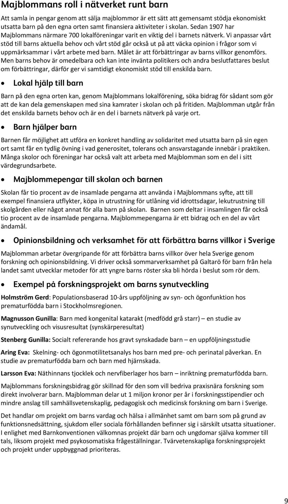 Vi anpassar vårt stöd till barns aktuella behov och vårt stöd går också ut på att väcka opinion i frågor som vi uppmärksammar i vårt arbete med barn.