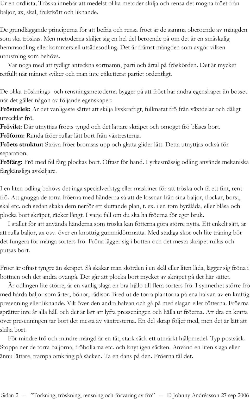 Men metoderna skiljer sig en hel del beroende på om det är en småskalig hemmaodling eller kommersiell utsädesodling. Det är främst mängden som avgör vilken utrustning som behövs.