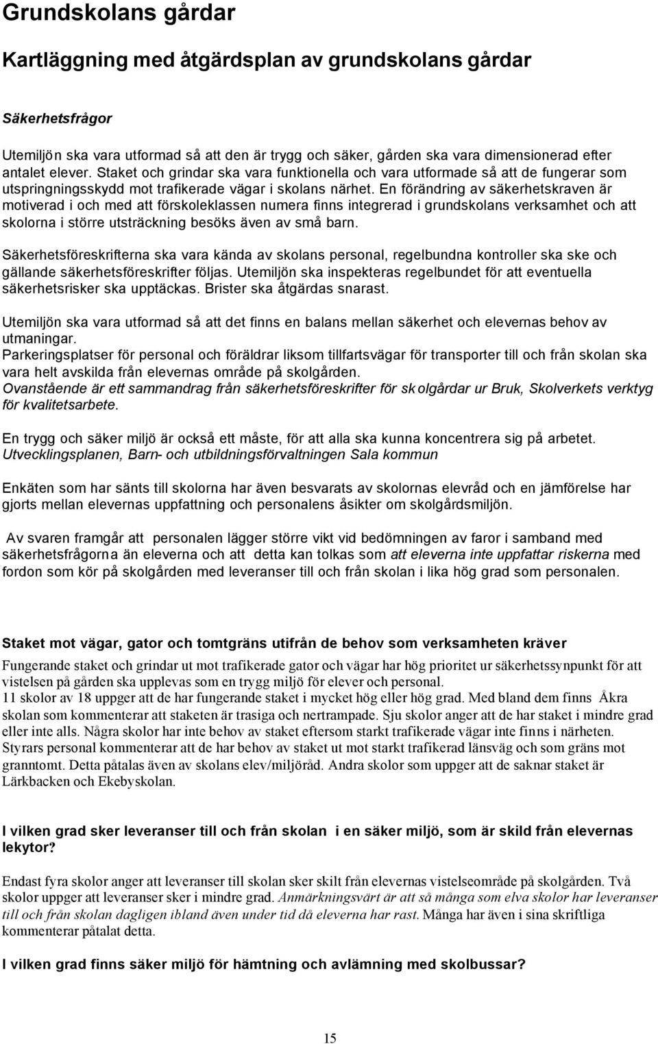 En förändring av säkerhetskraven är motiverad i och med att förskoleklassen numera finns integrerad i grundskolans verksamhet och att skolorna i större utsträckning besöks även av små barn.