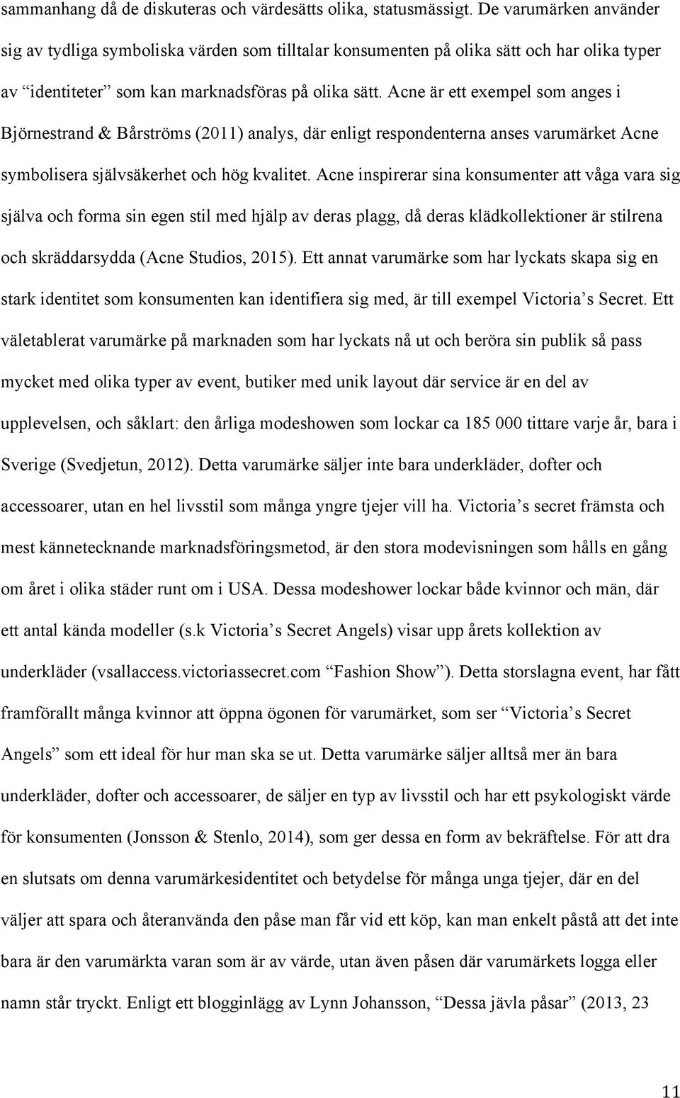 Acne är ett exempel som anges i Björnestrand & Bårströms (2011) analys, där enligt respondenterna anses varumärket Acne symbolisera självsäkerhet och hög kvalitet.