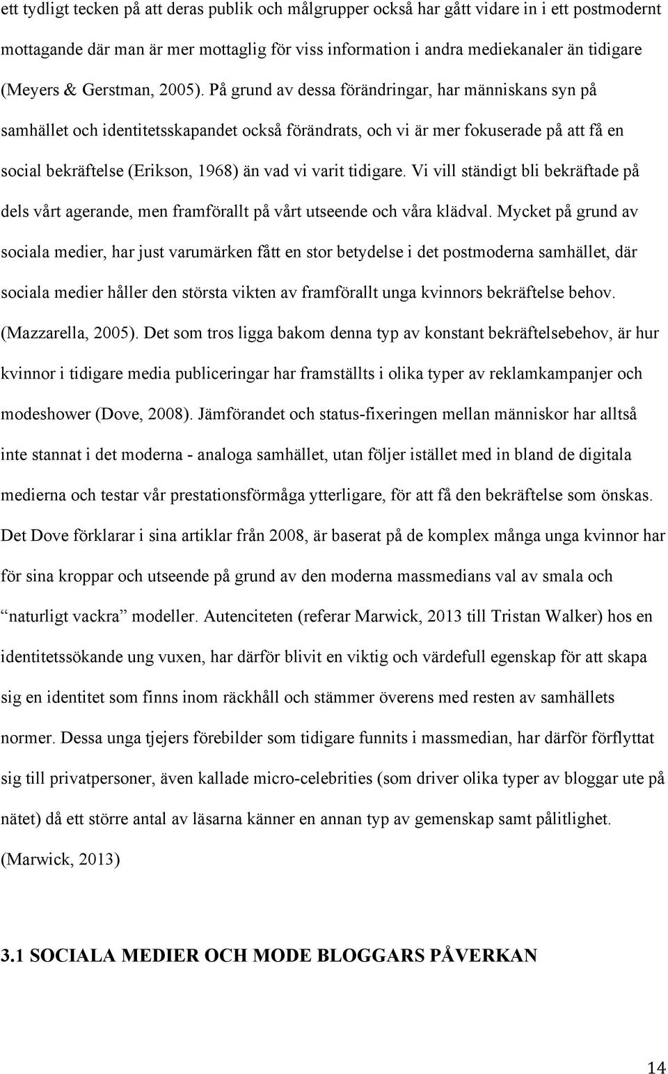 På grund av dessa förändringar, har människans syn på samhället och identitetsskapandet också förändrats, och vi är mer fokuserade på att få en social bekräftelse (Erikson, 1968) än vad vi varit