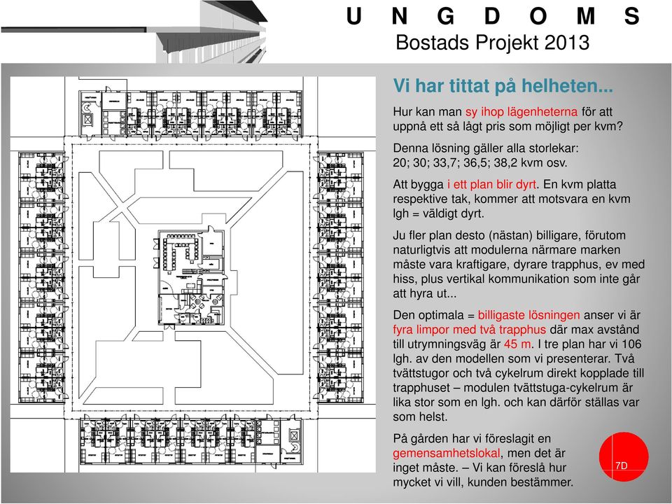 Ju fler plan desto (nästan) billigare, förutom naturligtvis att modulerna närmare marken måste vara kraftigare, dyrare trapphus, ev med hiss, plus vertikal kommunikation som inte går att hyra ut.