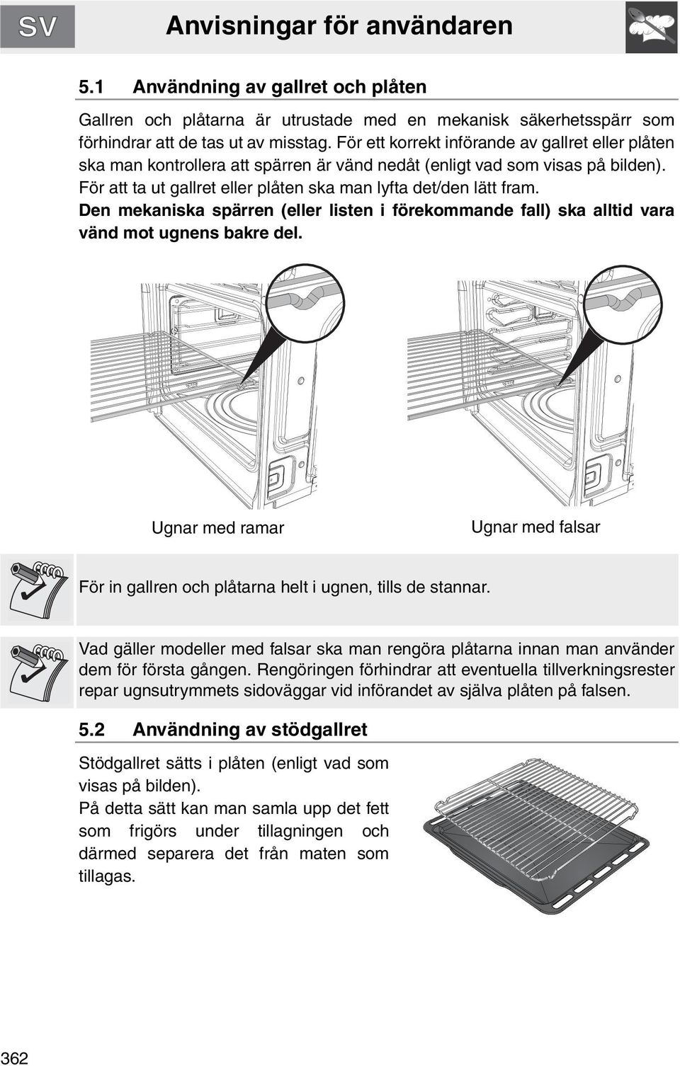 Den mekaniska spärren (eller listen i förekommande fall) ska alltid vara vänd mot ugnens bakre del. Ugnar med ramar Ugnar med falsar För in gallren och plåtarna helt i ugnen, tills de stannar.