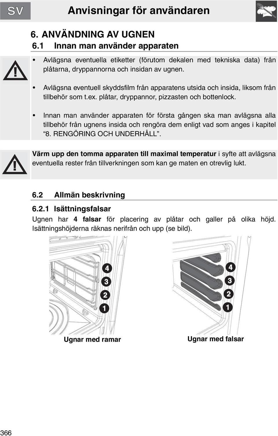 Innan man använder apparaten för första gången ska man avlägsna alla tillbehör från ugnens insida och rengöra dem enligt vad som anges i kapitel 8. RENGÖRING OCH UNDERHÅLL.