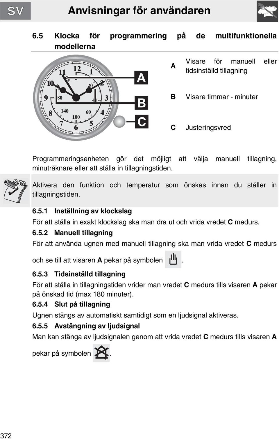 1 Inställning av klockslag För att ställa in exakt klockslag ska man dra ut och vrida vredet C medurs. 6.5.