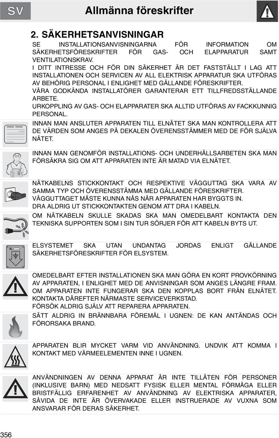 VÅRA GODKÄNDA INSTALLATÖRER GARANTERAR ETT TILLFREDSSTÄLLANDE ARBETE. URKOPPLING AV GAS- OCH ELAPPARATER SKA ALLTID UTFÖRAS AV FACKKUNNIG PERSONAL.