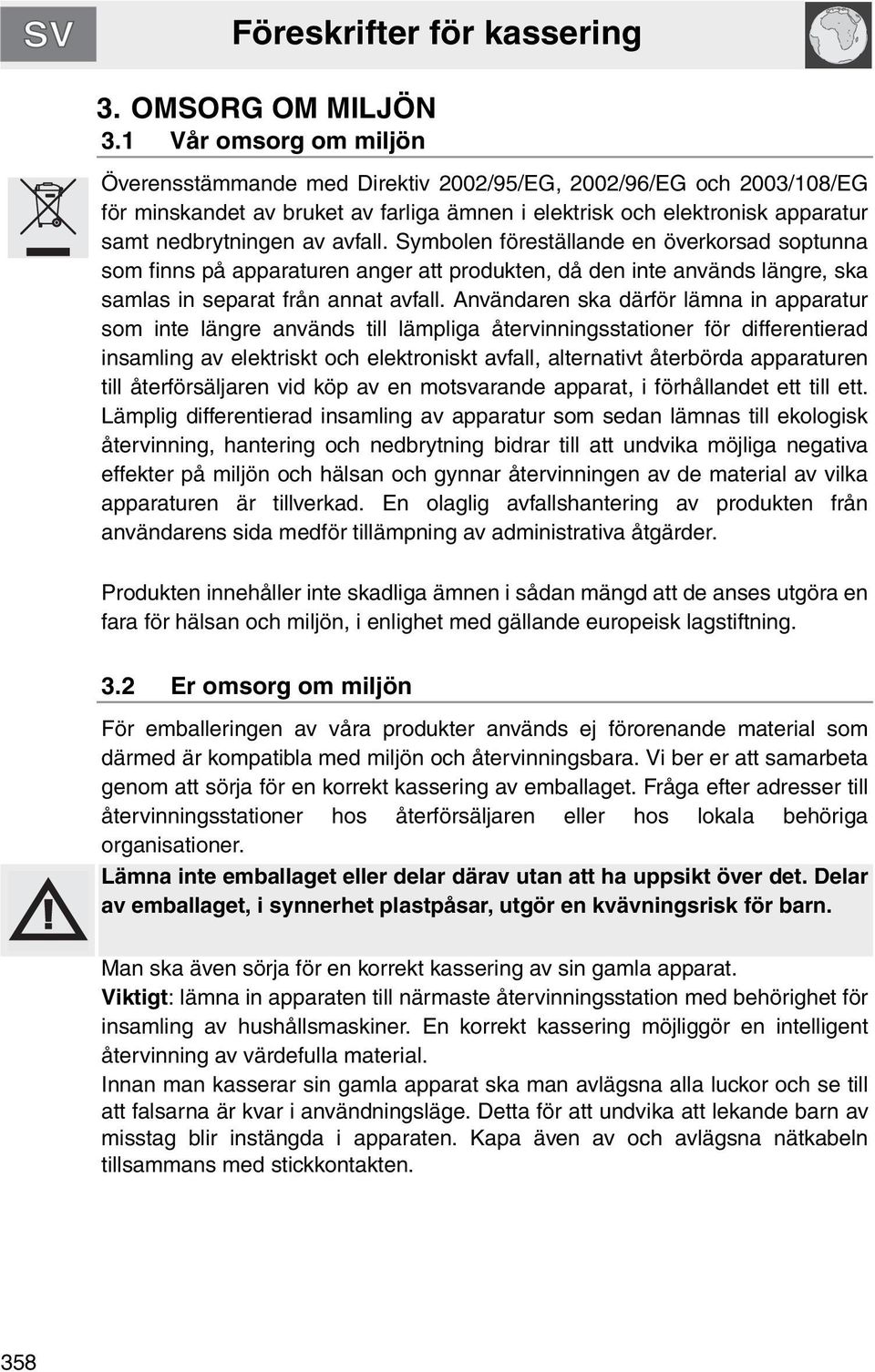 avfall. Symbolen föreställande en överkorsad soptunna som finns på apparaturen anger att produkten, då den inte används längre, ska samlas in separat från annat avfall.