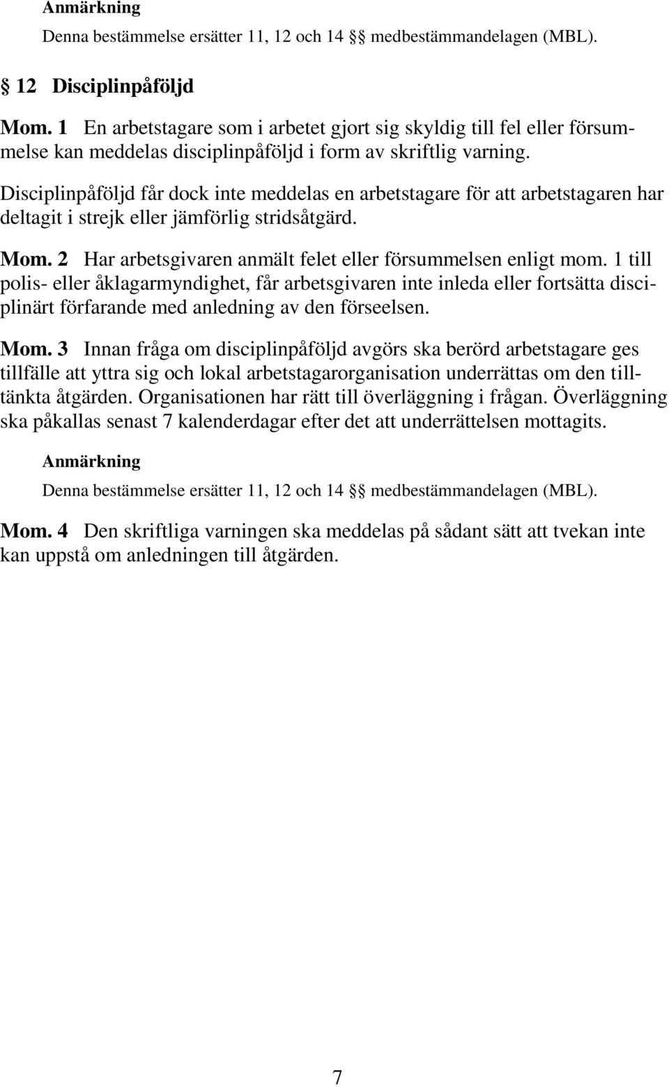 Disciplinpåföljd får dock inte meddelas en arbetstagare för att arbetstagaren har deltagit i strejk eller jämförlig stridsåtgärd. Mom. 2 Har arbetsgivaren anmält felet eller försummelsen enligt mom.