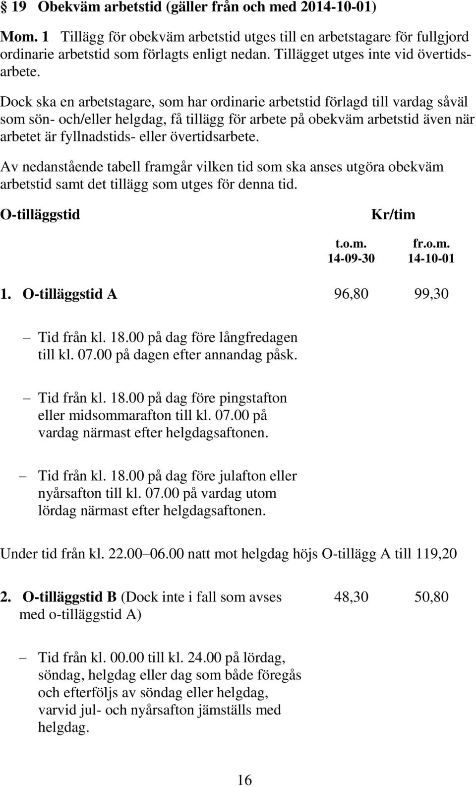 Dock ska en arbetstagare, som har ordinarie arbetstid förlagd till vardag såväl som sön- och/eller helgdag, få tillägg för arbete på obekväm arbetstid även när arbetet är fyllnadstids- eller