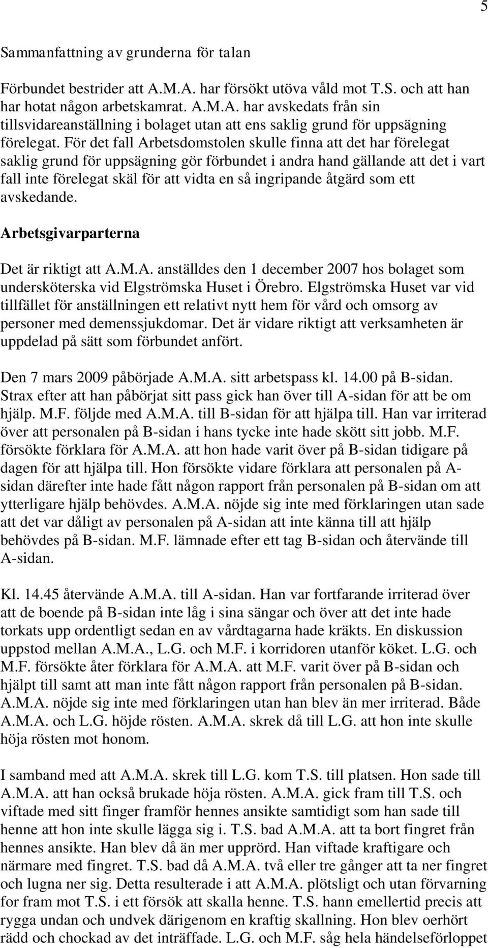 åtgärd som ett avskedande. Arbetsgivarparterna Det är riktigt att A.M.A. anställdes den 1 december 2007 hos bolaget som undersköterska vid Elgströmska Huset i Örebro.