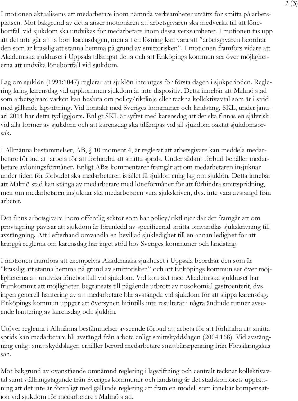 I motionen tas upp att det inte går att ta bort karensdagen, men att en lösning kan vara att arbetsgivaren beordrar den som är krasslig att stanna hemma på grund av smittorisken.