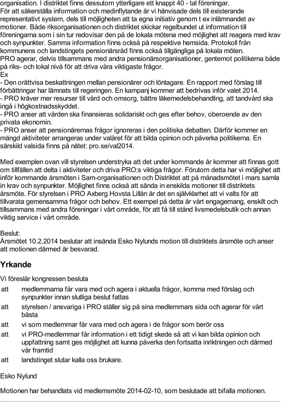 Både riksorganisationen och distriktet skickar regelbundet ut information till föreningarna som i sin tur redovisar den på de lokala mötena med möjlighet att reagera med krav och synpunkter.