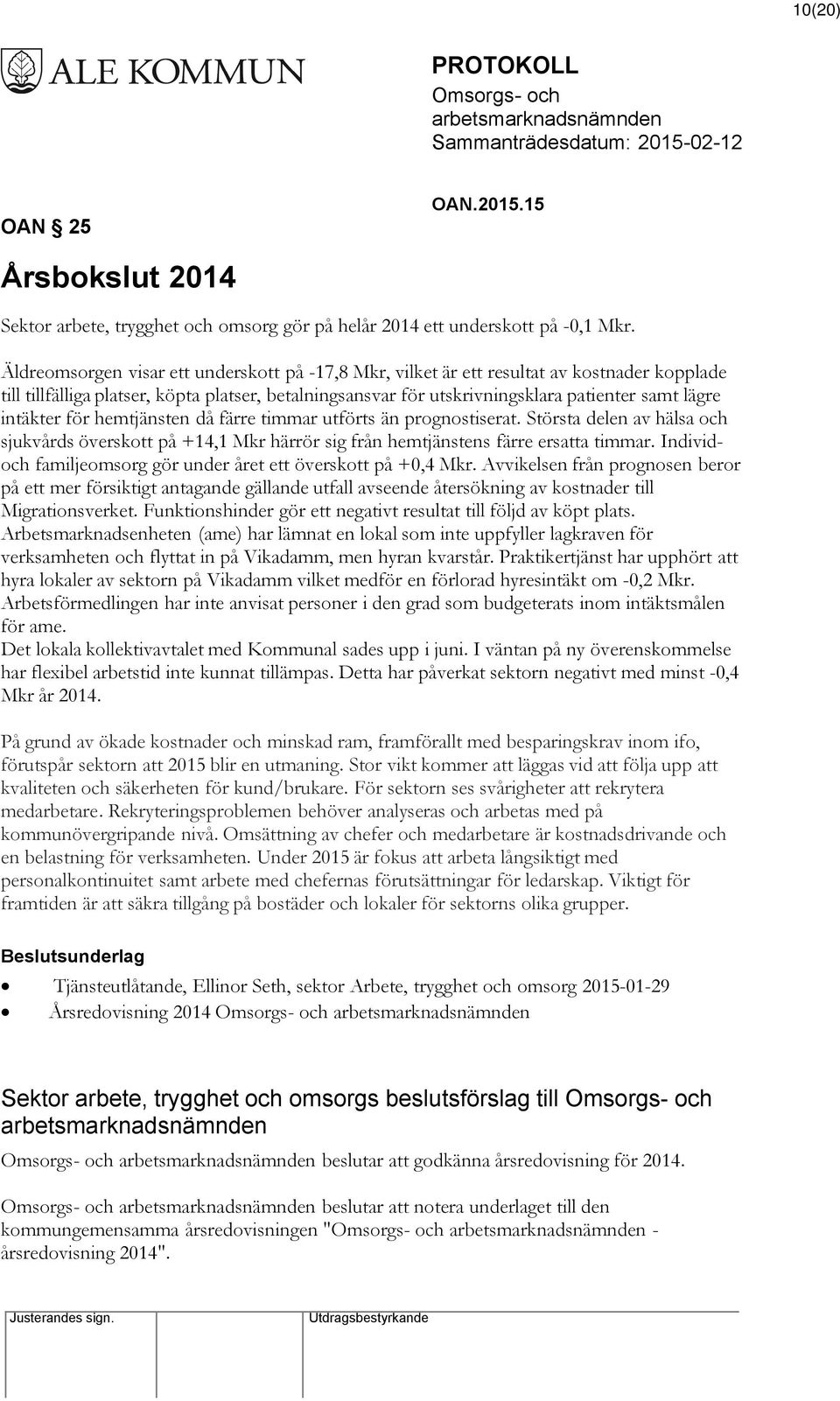 intäkter för hemtjänsten då färre timmar utförts än prognostiserat. Största delen av hälsa och sjukvårds överskott på +14,1 Mkr härrör sig från hemtjänstens färre ersatta timmar.