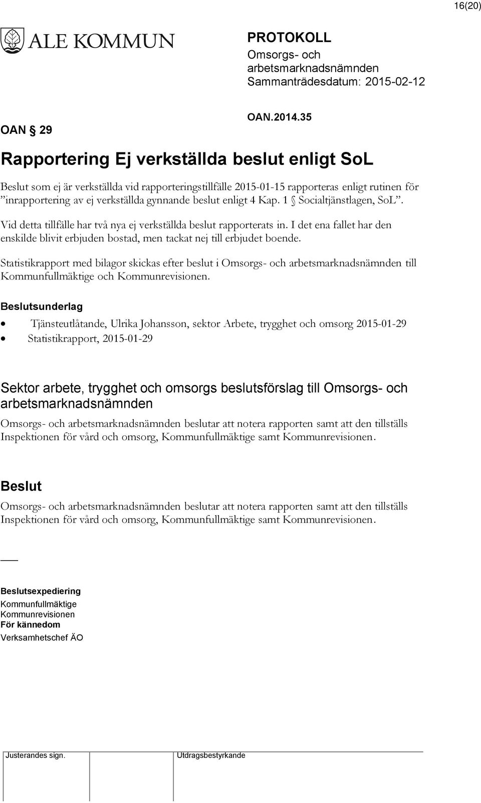 Kap. 1 Socialtjänstlagen, SoL. Vid detta tillfälle har två nya ej verkställda beslut rapporterats in. I det ena fallet har den enskilde blivit erbjuden bostad, men tackat nej till erbjudet boende.