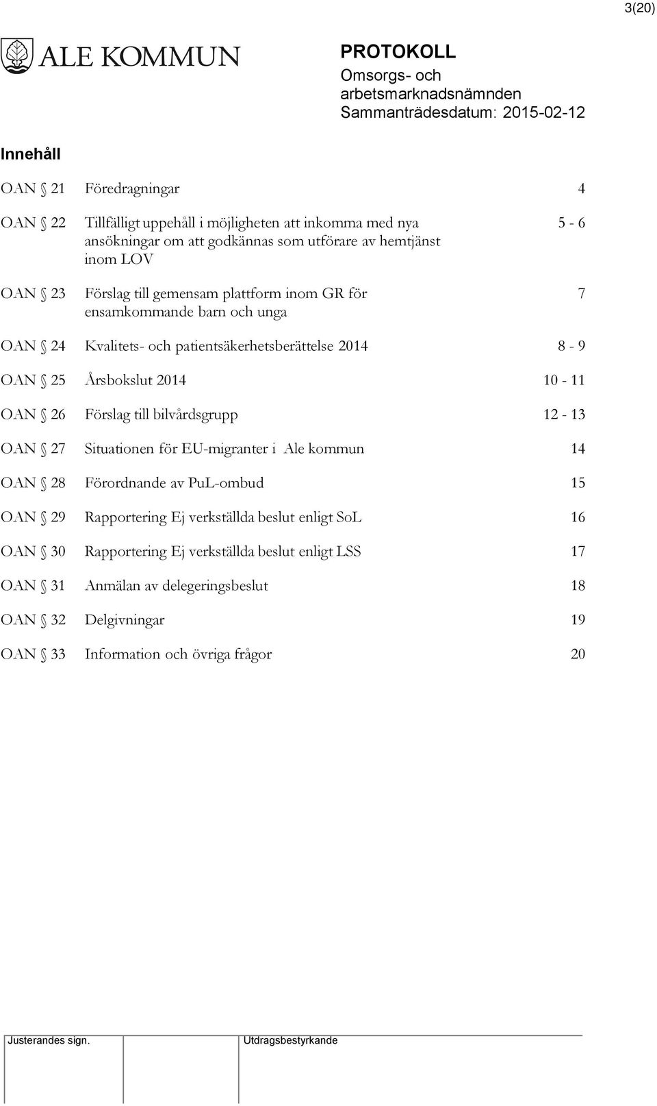 OAN 26 Förslag till bilvårdsgrupp 12-13 OAN 27 Situationen för EU-migranter i Ale kommun 14 OAN 28 Förordnande av PuL-ombud 15 OAN 29 Rapportering Ej verkställda beslut