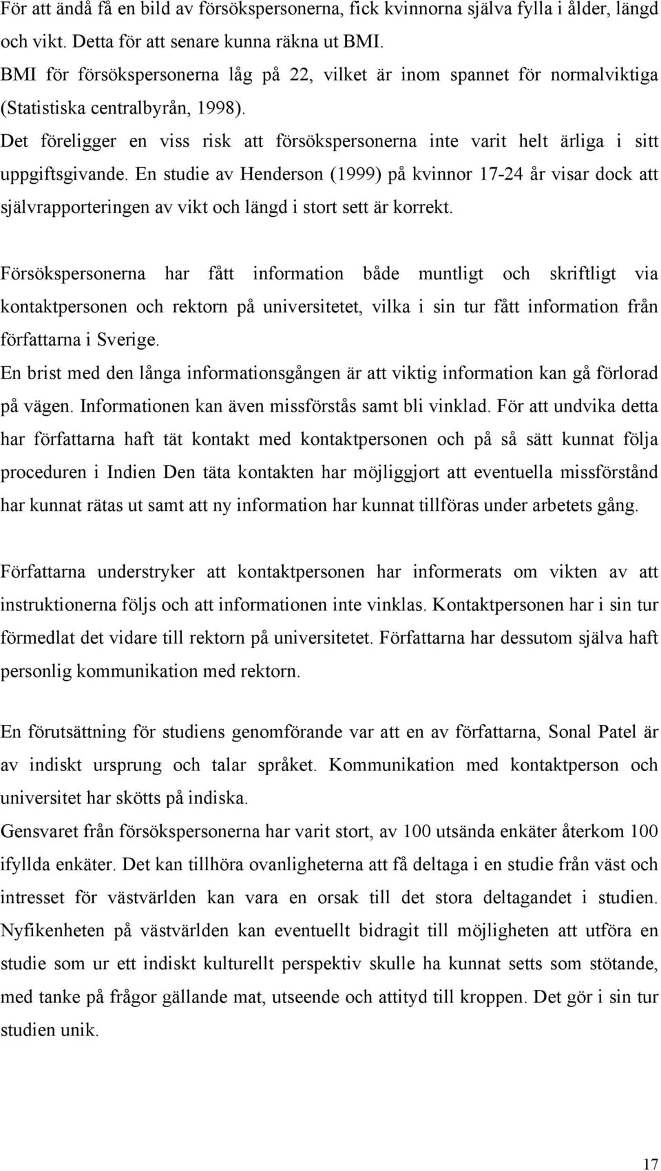 Det föreligger en viss risk att försökspersonerna inte varit helt ärliga i sitt uppgiftsgivande.